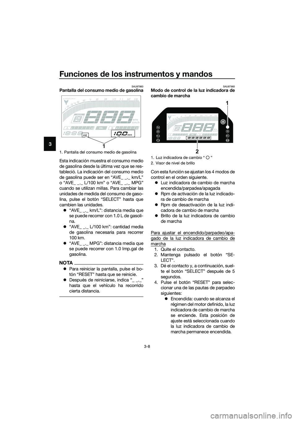 YAMAHA MT-03 2020  Manuale de Empleo (in Spanish) Funciones de los instrumentos y mandos
3-8
3
SAU87860Pantalla del consumo medio de gasolina
Esta indicación muestra el consumo medio
de gasolina desde la última vez que se res-
tableció. La indicac