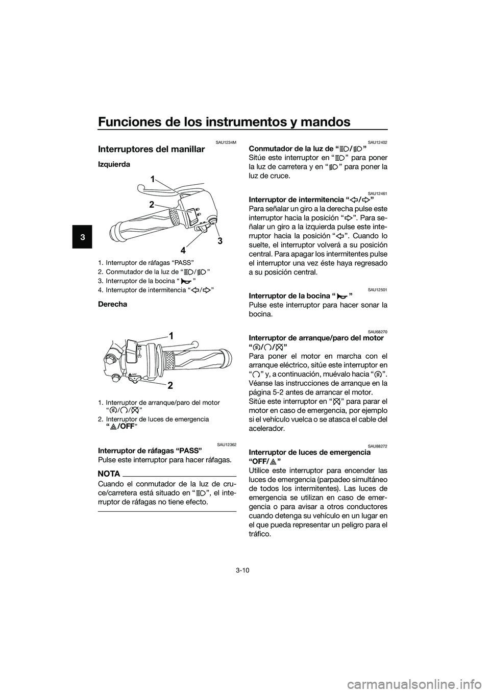 YAMAHA MT-03 2020  Manuale de Empleo (in Spanish) Funciones de los instrumentos y mandos
3-10
3
SAU1234M
Interruptores del manillar
Izquierda 
Derecha 
SAU12362Interruptor de ráfagas “PASS”
Pulse este interruptor para hacer ráfagas.
NOTA
Cuando