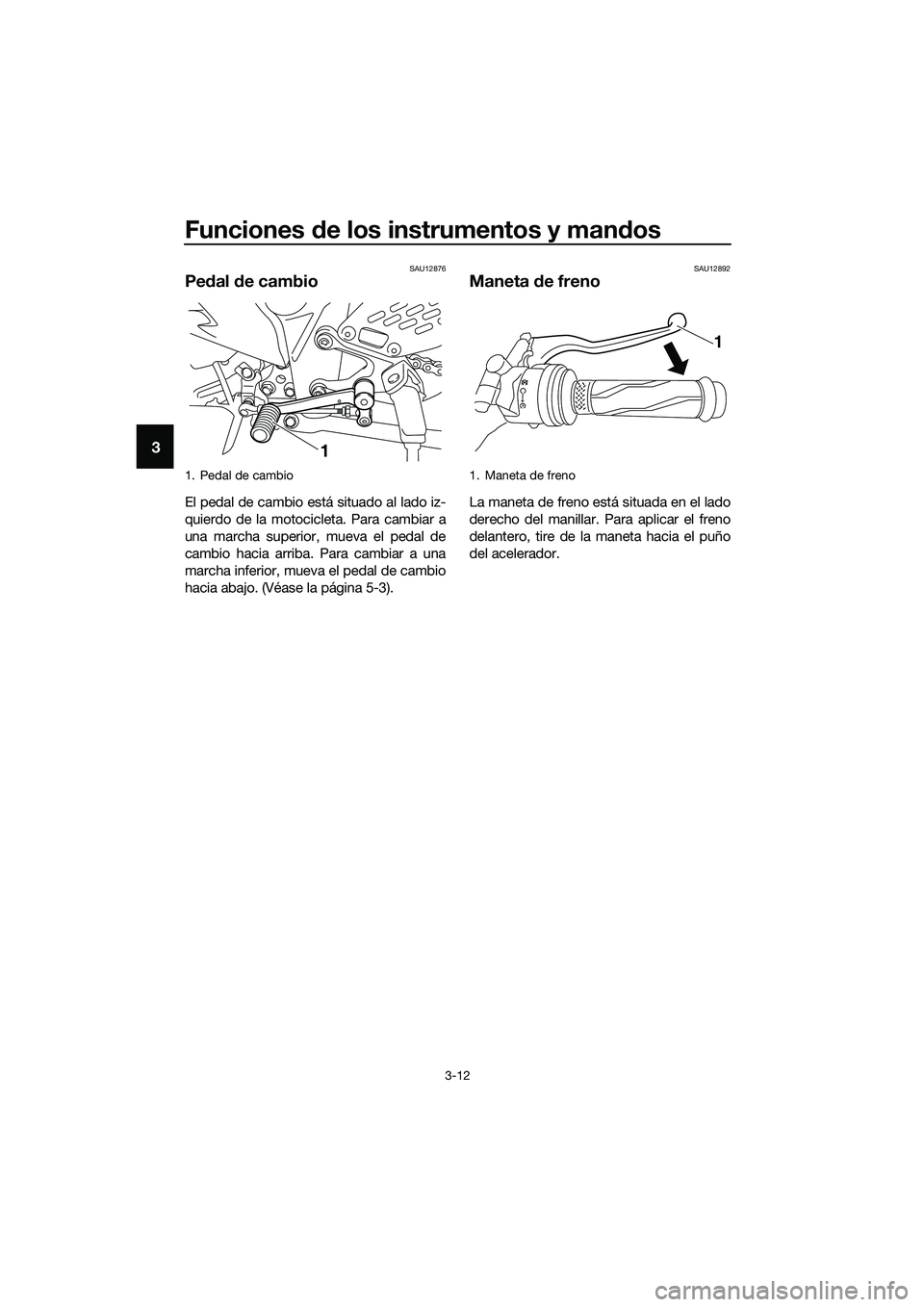 YAMAHA MT-03 2020  Manuale de Empleo (in Spanish) Funciones de los instrumentos y mandos
3-12
3
SAU12876
Pedal de cambio
El pedal de cambio está situado al lado iz-
quierdo de la motocicleta. Para cambiar a
una marcha superior, mueva el pedal de
cam