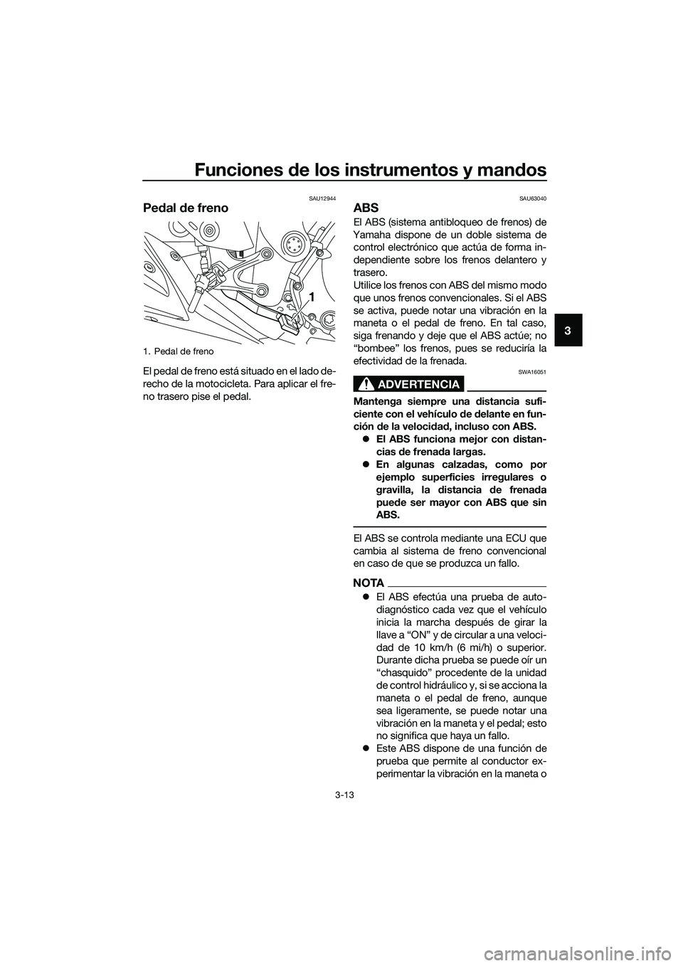 YAMAHA MT-03 2020  Manuale de Empleo (in Spanish) Funciones de los instrumentos y mandos
3-13
3
SAU12944
Pedal de freno
El pedal de freno está situado en el lado de-
recho de la motocicleta. Para aplicar el fre-
no trasero pise el pedal.
SAU63040
AB