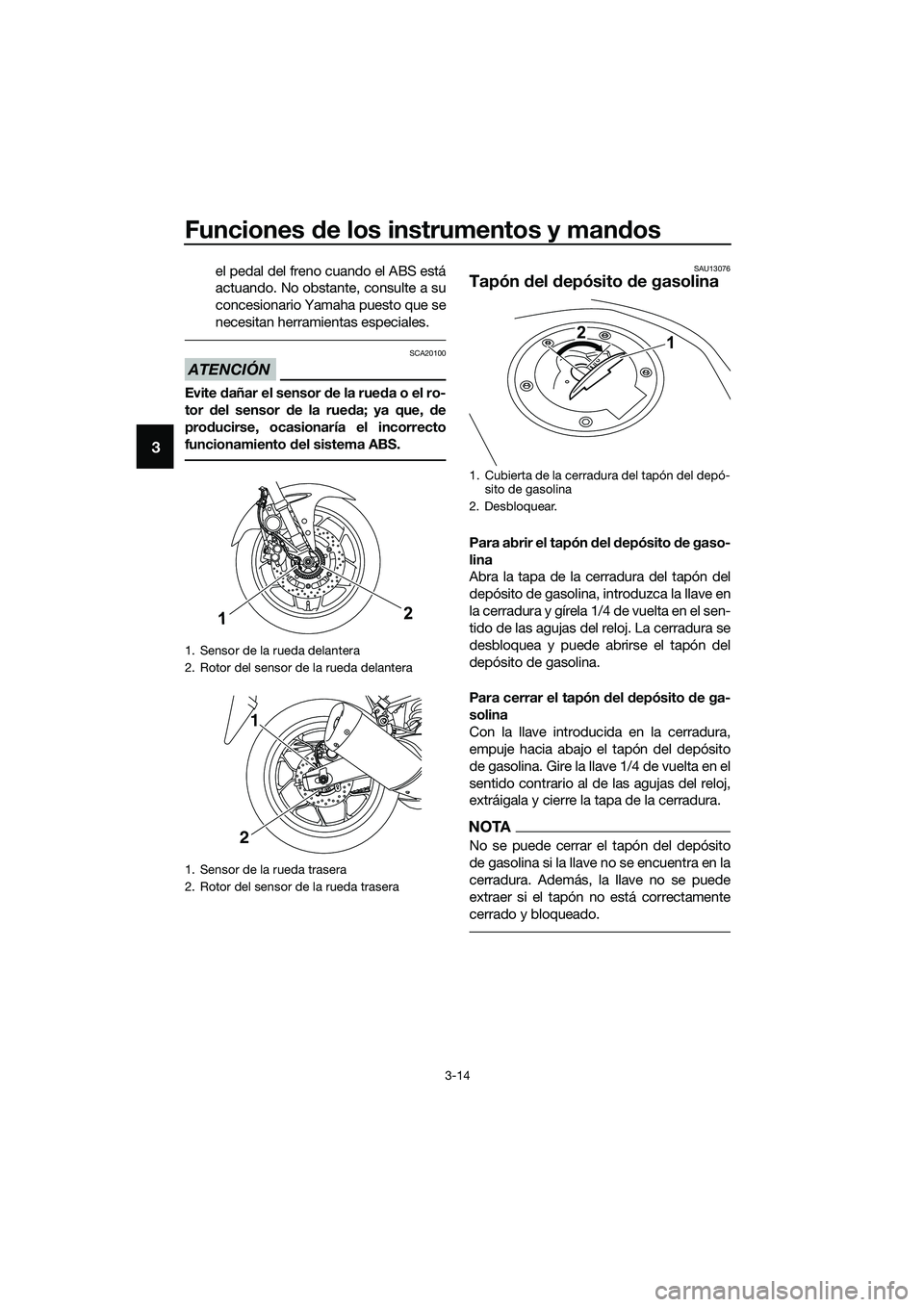 YAMAHA MT-03 2020  Manuale de Empleo (in Spanish) Funciones de los instrumentos y mandos
3-14
3
el pedal del freno cuando el ABS está
actuando. No obstante, consulte a su
concesionario Yamaha puesto que se
necesitan herramientas especiales.
ATENCIÓ