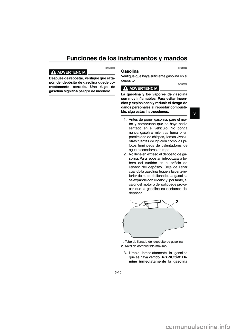 YAMAHA MT-03 2020  Manuale de Empleo (in Spanish) Funciones de los instrumentos y mandos
3-15
3
ADVERTENCIA
SWA11092
Después de repostar, verifique que el ta-
pón del depósito de gasolina quede co-
rrectamente cerrado. Una fuga de
gasolina signifi