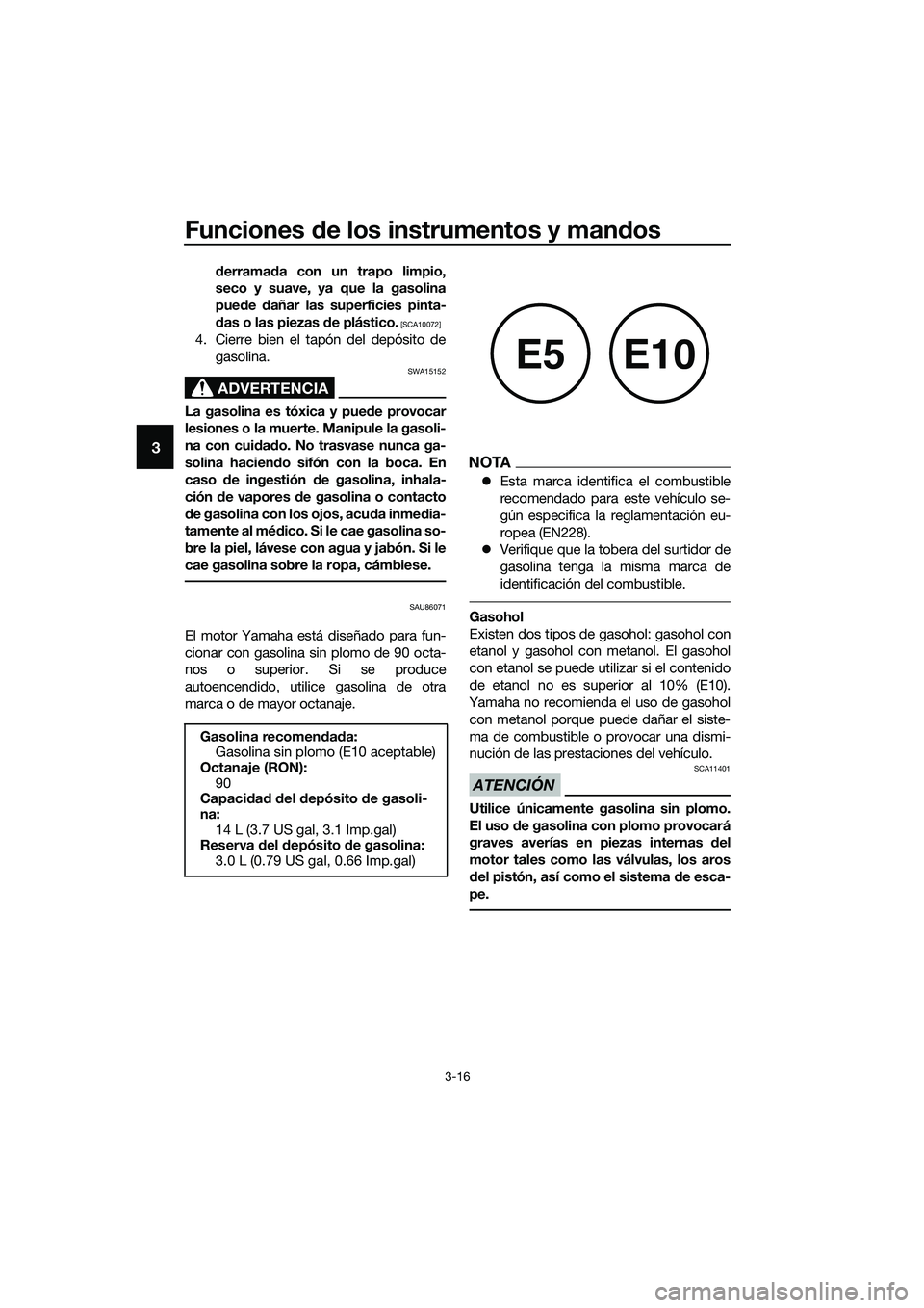 YAMAHA MT-03 2020  Manuale de Empleo (in Spanish) Funciones de los instrumentos y mandos
3-16
3
derramada con un trapo limpio,
seco y suave, ya que la gasolina
puede dañar las superficies pinta-
das o las piezas de plástico.
 [SCA10072]
4. Cierre b