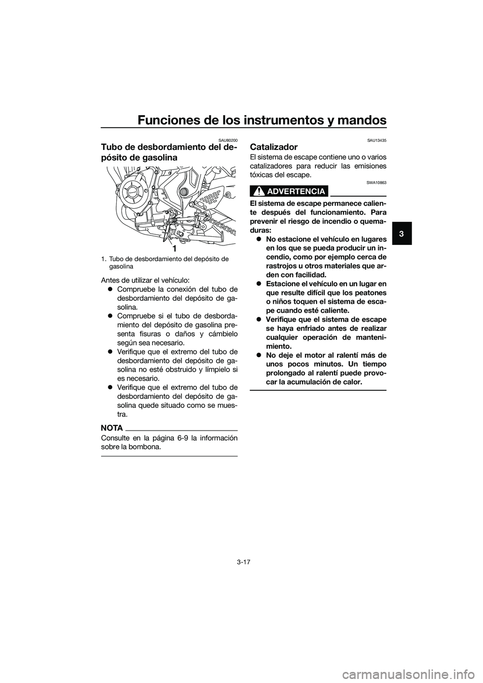 YAMAHA MT-03 2020  Manuale de Empleo (in Spanish) Funciones de los instrumentos y mandos
3-17
3
SAU80200
Tubo de desbordamiento del de-
pósito de gasolina
Antes de utilizar el vehículo:
Compruebe la conexión del tubo de
desbordamiento del depó