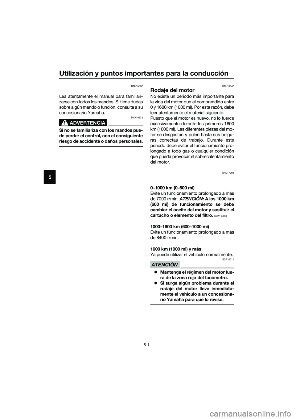 YAMAHA MT-03 2020  Manuale de Empleo (in Spanish) Utilización y puntos importantes para la conducción
5-1
5
SAU15952
Lea atentamente el manual para familiari-
zarse con todos los mandos. Si tiene dudas
sobre algún mando o función, consulte a su
c