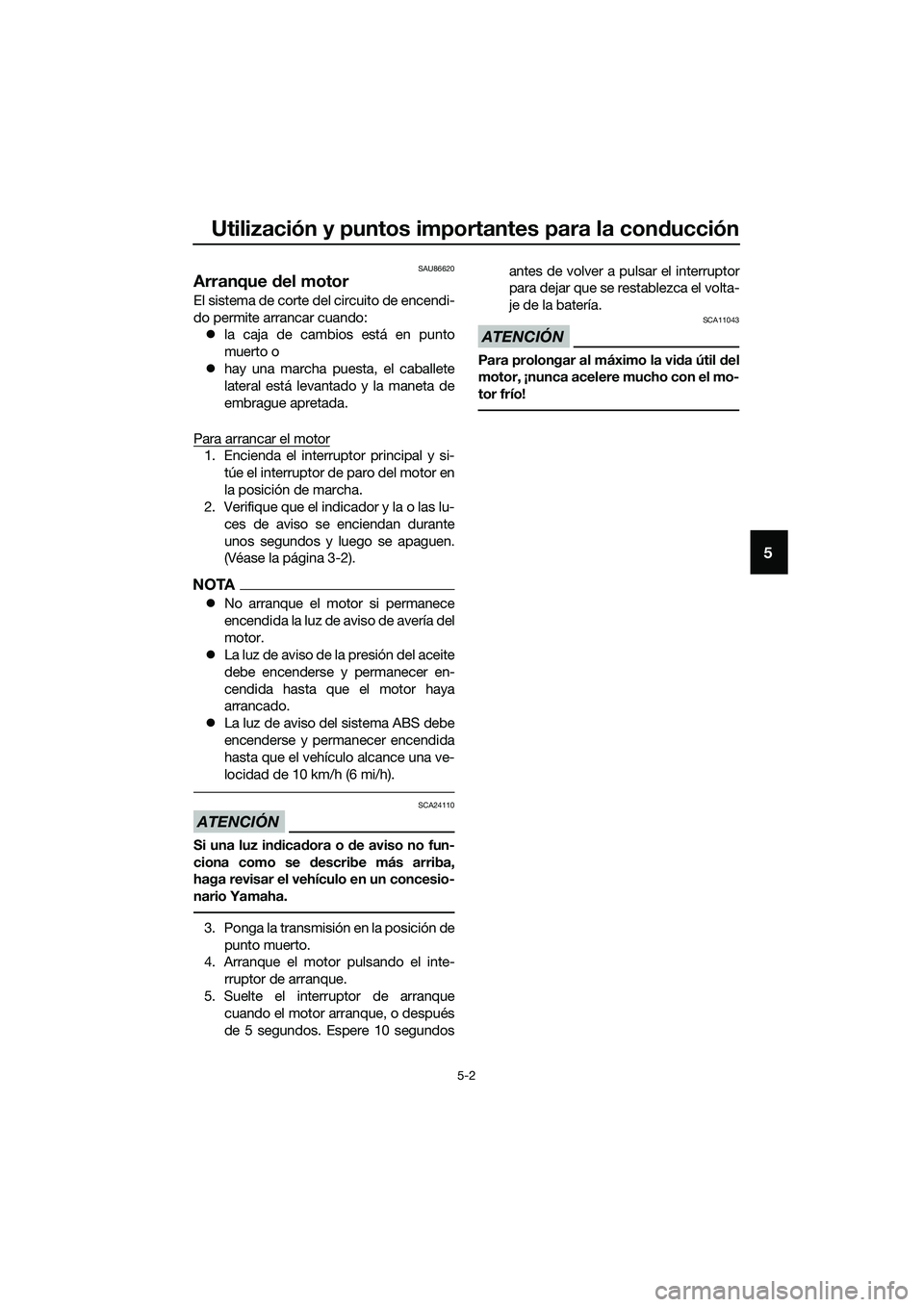 YAMAHA MT-03 2020  Manuale de Empleo (in Spanish) Utilización y puntos importantes para la conducción
5-2
5
SAU86620
Arranque del motor
El sistema de corte del circuito de encendi-
do permite arrancar cuando:
la caja de cambios está en punto
mu