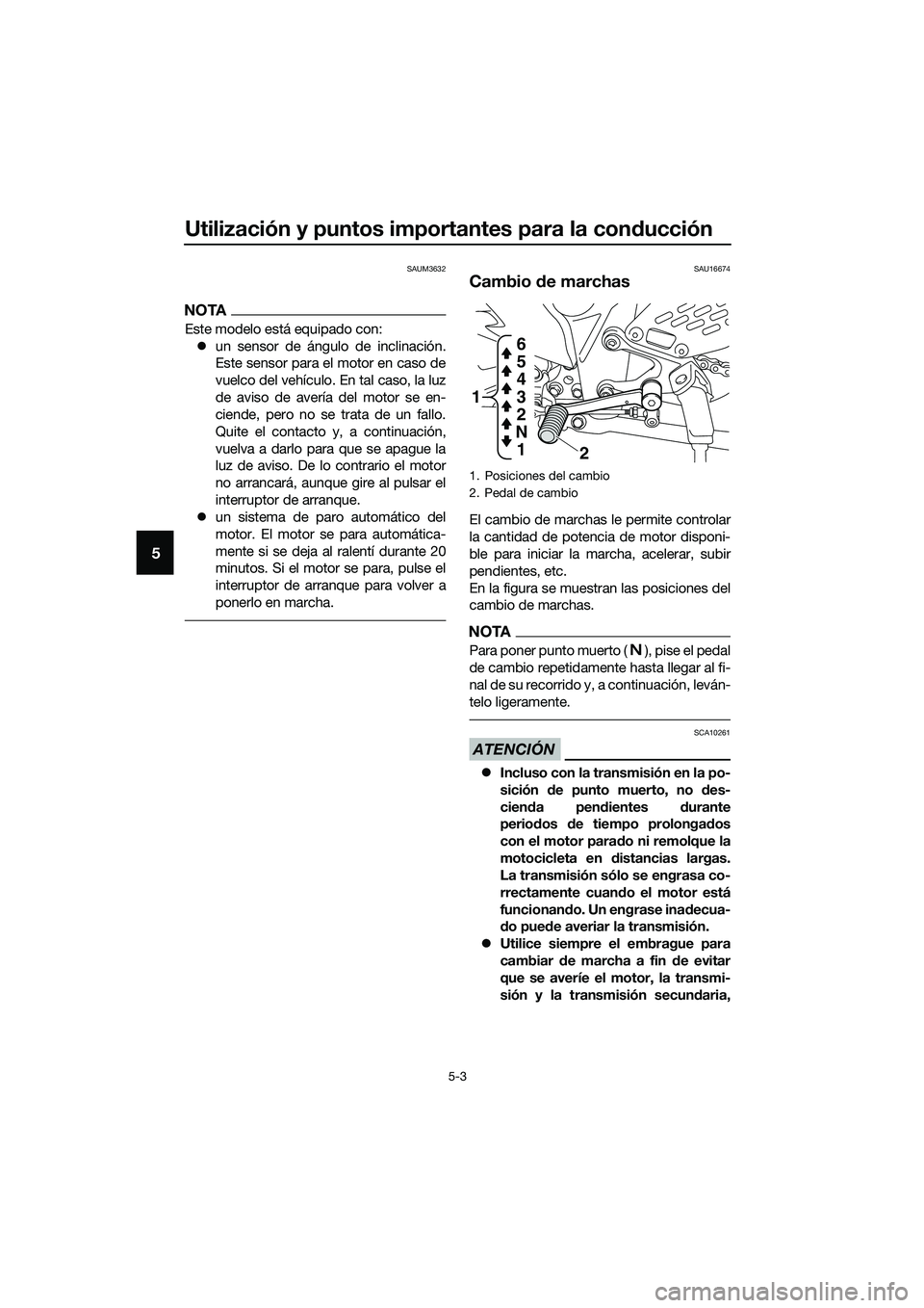 YAMAHA MT-03 2020  Manuale de Empleo (in Spanish) Utilización y puntos importantes para la conducción
5-3
5
SAUM3632
NOTA
Este modelo está equipado con:
un sensor de ángulo de inclinación.
Este sensor para el motor en caso de
vuelco del vehí
