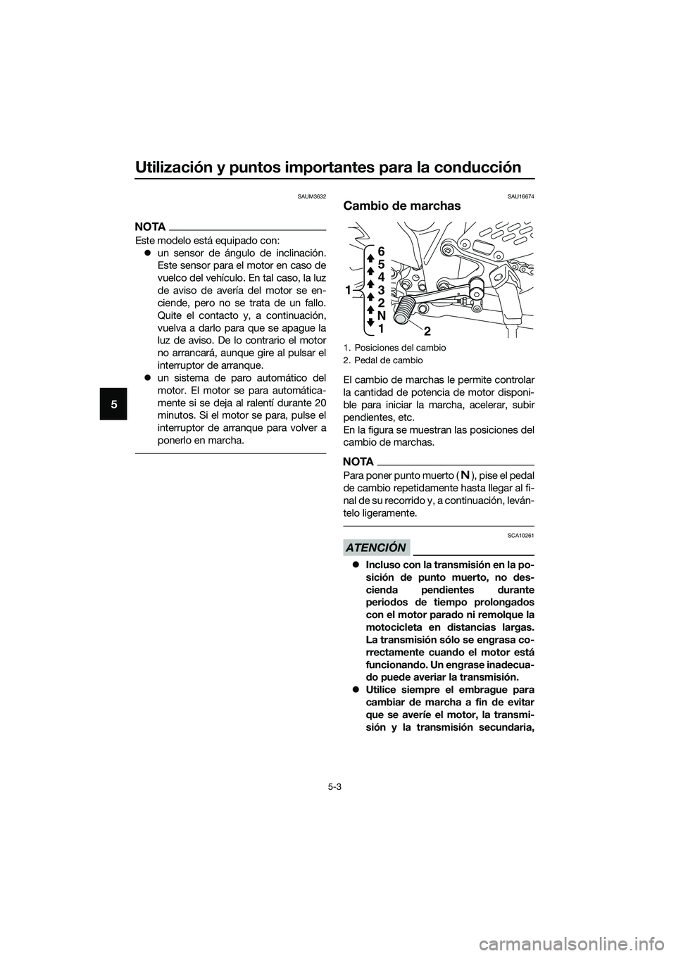 YAMAHA MT-03 2020  Manuale de Empleo (in Spanish) Utilización y puntos importantes para la conducción
5-3
5
SAUM3632
NOTA
Este modelo está equipado con:
un sensor de ángulo de inclinación.
Este sensor para el motor en caso de
vuelco del vehí