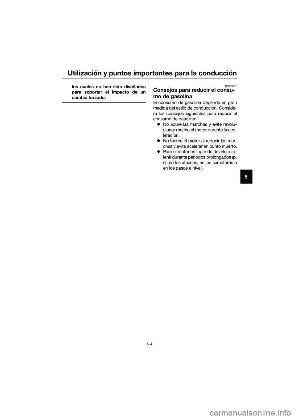 YAMAHA MT-03 2020  Manuale de Empleo (in Spanish) Utilización y puntos importantes para la conducción
5-4
5
los cuales no han sido diseñados
para soportar el impacto de un
cambio forzado.SAU16811
Consejos para reducir el consu-
mo de gasolina
El c