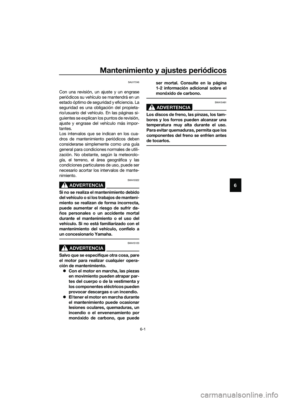 YAMAHA MT-03 2020  Manuale de Empleo (in Spanish) Mantenimiento y ajustes periódicos
6-1
6
SAU17246
Con una revisión, un ajuste y un engrase
periódicos su vehículo se mantendrá en un
estado óptimo de seguridad y eficiencia. La
seguridad es una 