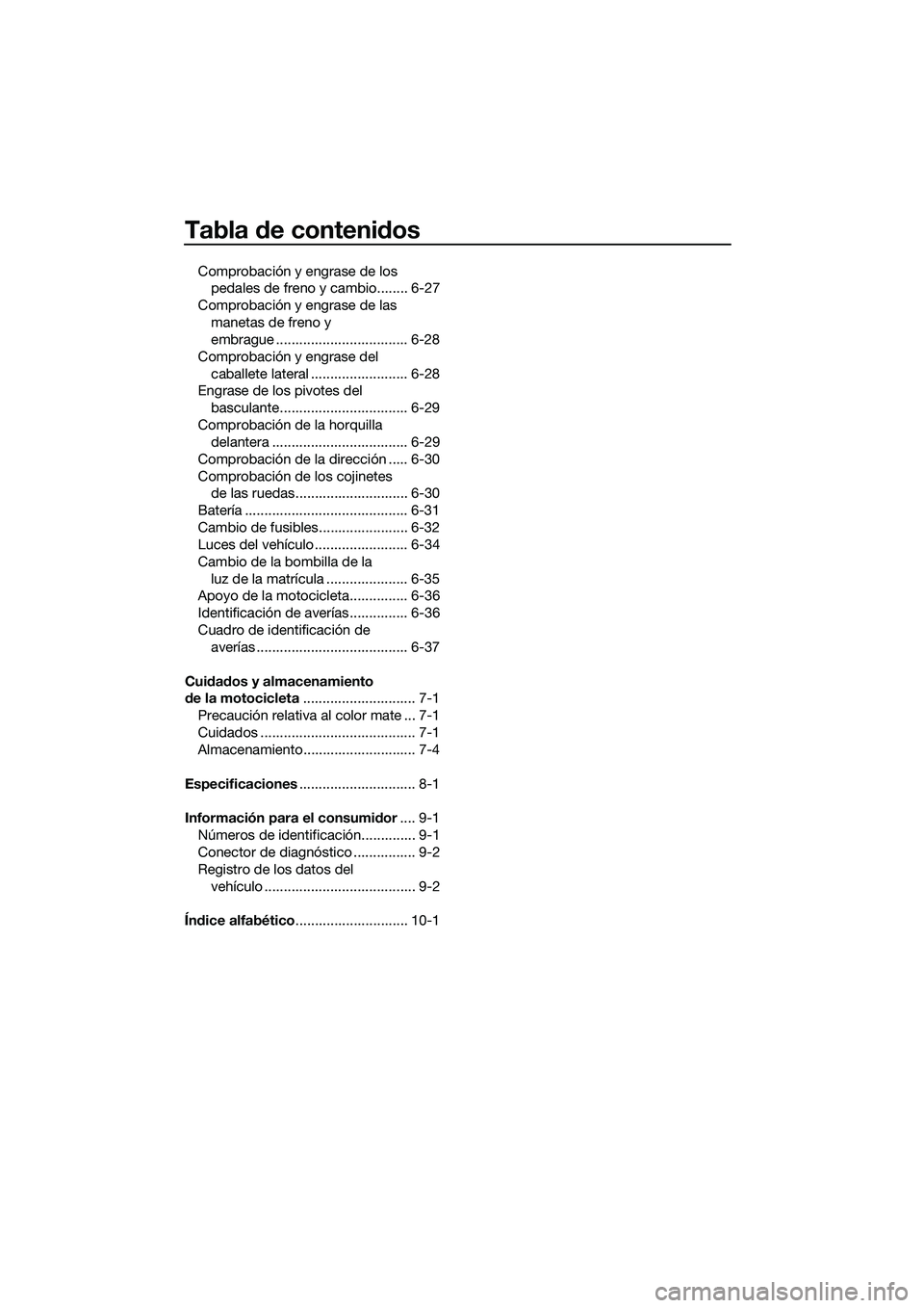 YAMAHA MT-03 2020 Manuale de Empleo (in Spanish) Tabla de contenidos
Comprobación y engrase de los
pedales de freno y cambio........ 6-27
Comprobación y engrase de las
manetas de freno y
embrague .................................. 6-28
Comproba YAMAHA MT-03 2020 Manuale de Empleo (in Spanish) Tabla de contenidos
Comprobación y engrase de los
pedales de freno y cambio........ 6-27
Comprobación y engrase de las
manetas de freno y
embrague .................................. 6-28
Comproba