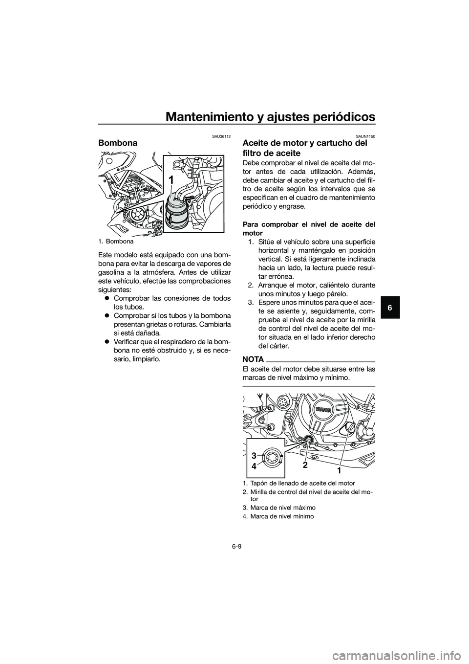 YAMAHA MT-03 2020 Manuale de Empleo (in Spanish) Mantenimiento y ajustes periódicos
6-9
6
SAU36112
Bombona
Este modelo está equipado con una bom-
bona para evitar la descarga de vapores de
gasolina a la atmósfera. Antes de utilizar
este vehículo YAMAHA MT-03 2020 Manuale de Empleo (in Spanish) Mantenimiento y ajustes periódicos
6-9
6
SAU36112
Bombona
Este modelo está equipado con una bom-
bona para evitar la descarga de vapores de
gasolina a la atmósfera. Antes de utilizar
este vehículo