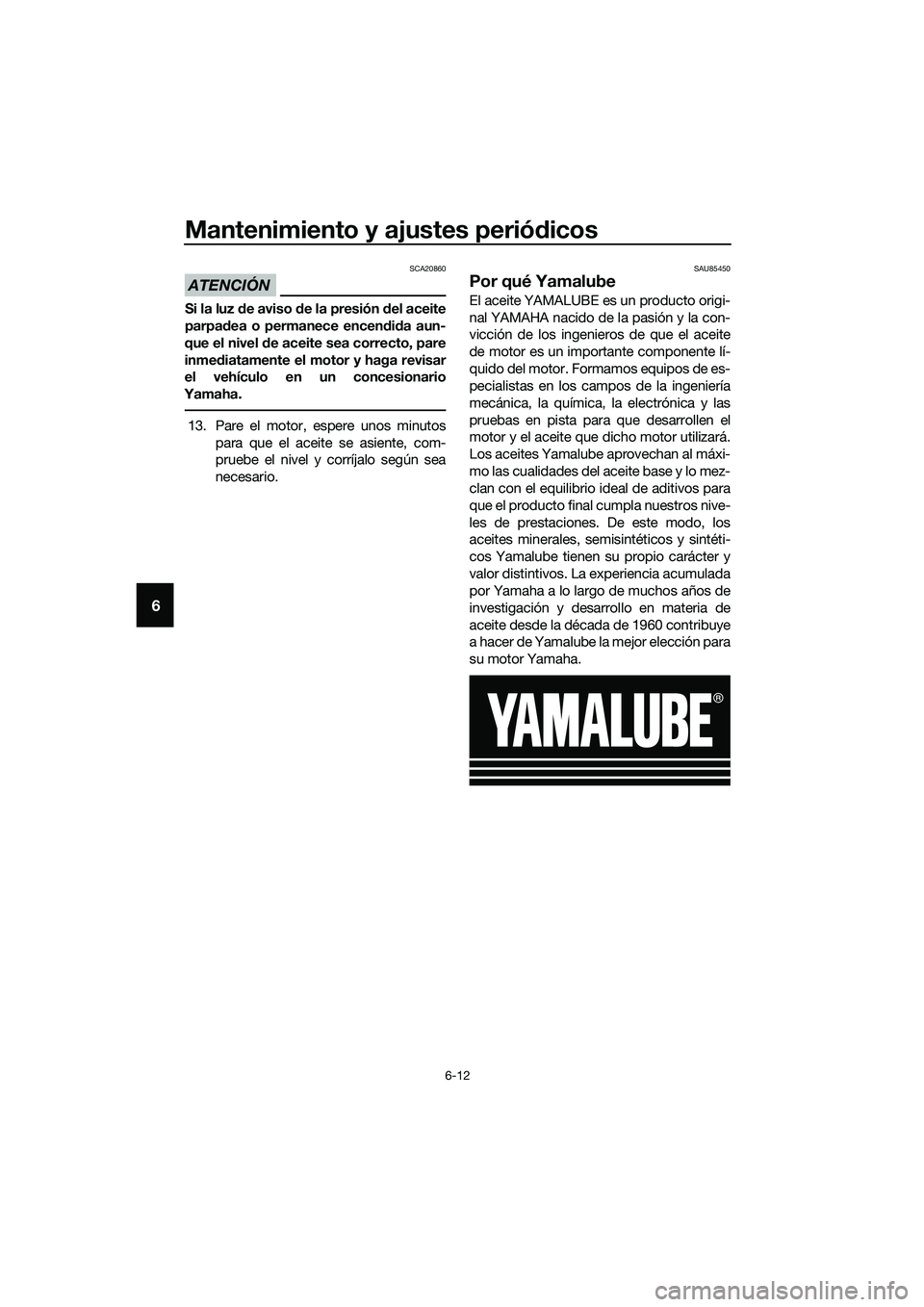 YAMAHA MT-03 2020 Manuale de Empleo (in Spanish) Mantenimiento y ajustes periódicos
6-12
6
ATENCIÓN
SCA20860
Si la luz de aviso de la presión del aceite
parpadea o permanece encendida aun-
que el nivel de aceite sea correcto, pare
inmediatamente YAMAHA MT-03 2020 Manuale de Empleo (in Spanish) Mantenimiento y ajustes periódicos
6-12
6
ATENCIÓN
SCA20860
Si la luz de aviso de la presión del aceite
parpadea o permanece encendida aun-
que el nivel de aceite sea correcto, pare
inmediatamente
