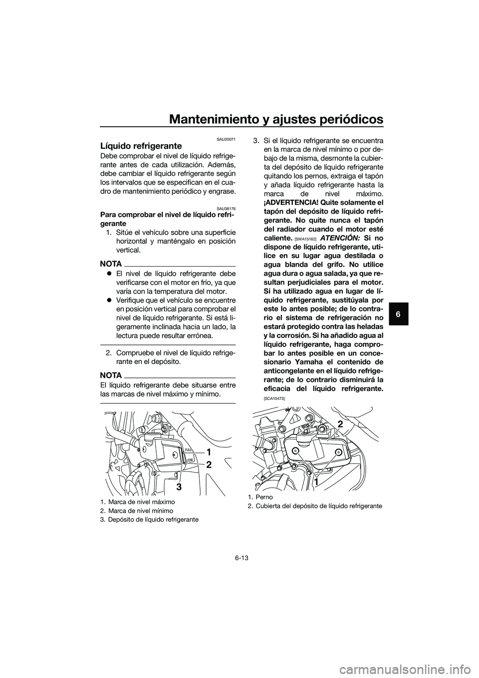 YAMAHA MT-03 2020 Manuale de Empleo (in Spanish) Mantenimiento y ajustes periódicos
6-13
6
SAU20071
Líquido refrigerante
Debe comprobar el nivel de líquido refrige-
rante antes de cada utilización. Además,
debe cambiar el líquido refrigerante YAMAHA MT-03 2020 Manuale de Empleo (in Spanish) Mantenimiento y ajustes periódicos
6-13
6
SAU20071
Líquido refrigerante
Debe comprobar el nivel de líquido refrige-
rante antes de cada utilización. Además,
debe cambiar el líquido refrigerante