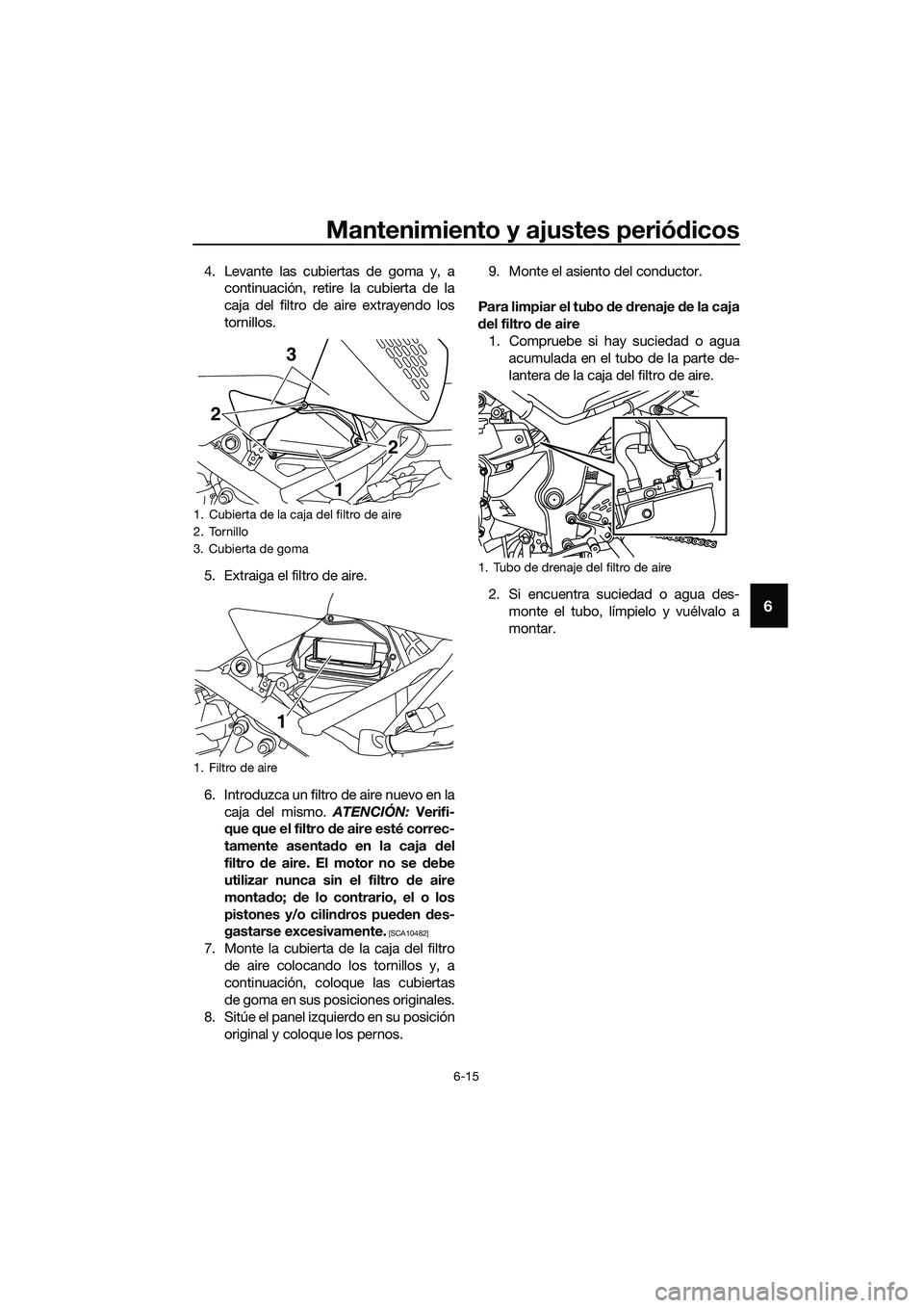 YAMAHA MT-03 2020 Manuale de Empleo (in Spanish) Mantenimiento y ajustes periódicos
6-15
6
4. Levante las cubiertas de goma y, a
continuación, retire la cubierta de la
caja del filtro de aire extrayendo los
tornillos.
5. Extraiga el filtro de aire YAMAHA MT-03 2020 Manuale de Empleo (in Spanish) Mantenimiento y ajustes periódicos
6-15
6
4. Levante las cubiertas de goma y, a
continuación, retire la cubierta de la
caja del filtro de aire extrayendo los
tornillos.
5. Extraiga el filtro de aire
