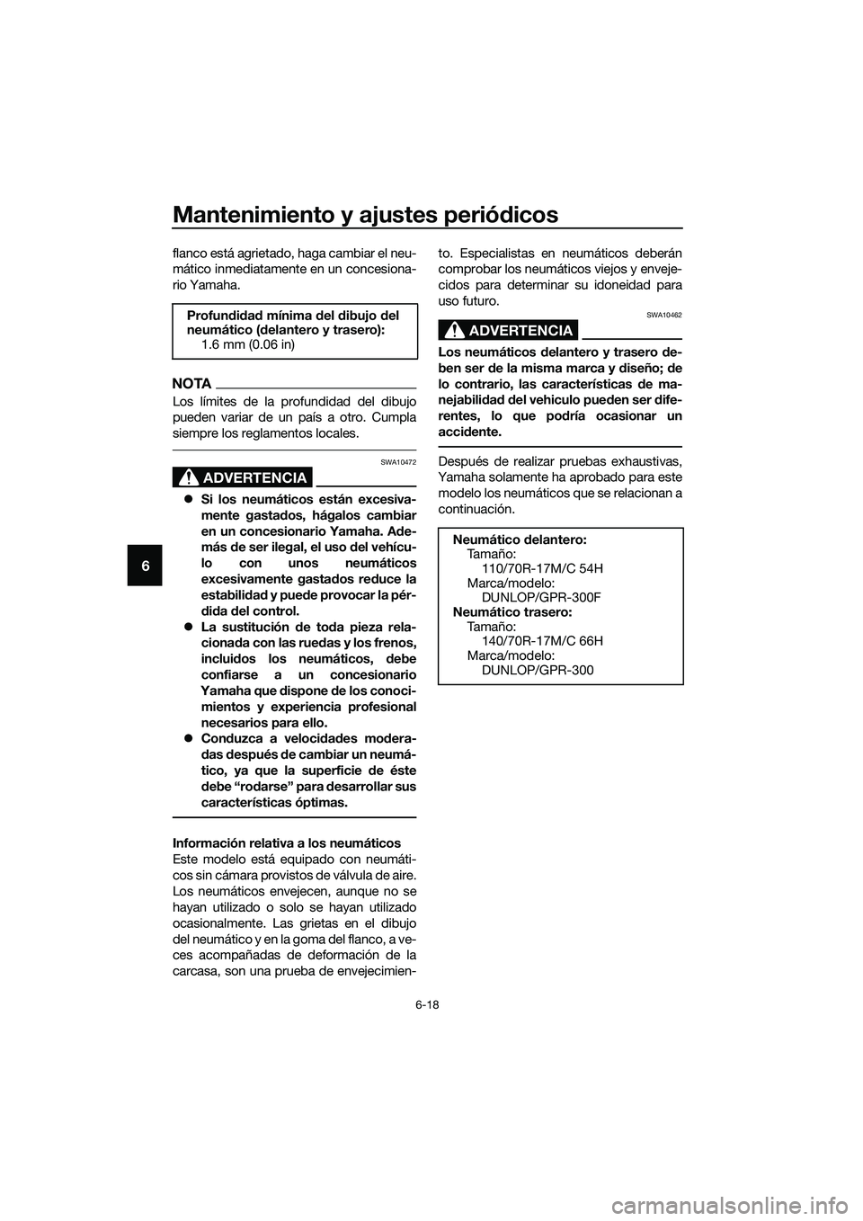 YAMAHA MT-03 2020 Manuale de Empleo (in Spanish) Mantenimiento y ajustes periódicos
6-18
6
flanco está agrietado, haga cambiar el neu-
mático inmediatamente en un concesiona-
rio Yamaha.
NOTA
Los límites de la profundidad del dibujo
pueden varia YAMAHA MT-03 2020 Manuale de Empleo (in Spanish) Mantenimiento y ajustes periódicos
6-18
6
flanco está agrietado, haga cambiar el neu-
mático inmediatamente en un concesiona-
rio Yamaha.
NOTA
Los límites de la profundidad del dibujo
pueden varia