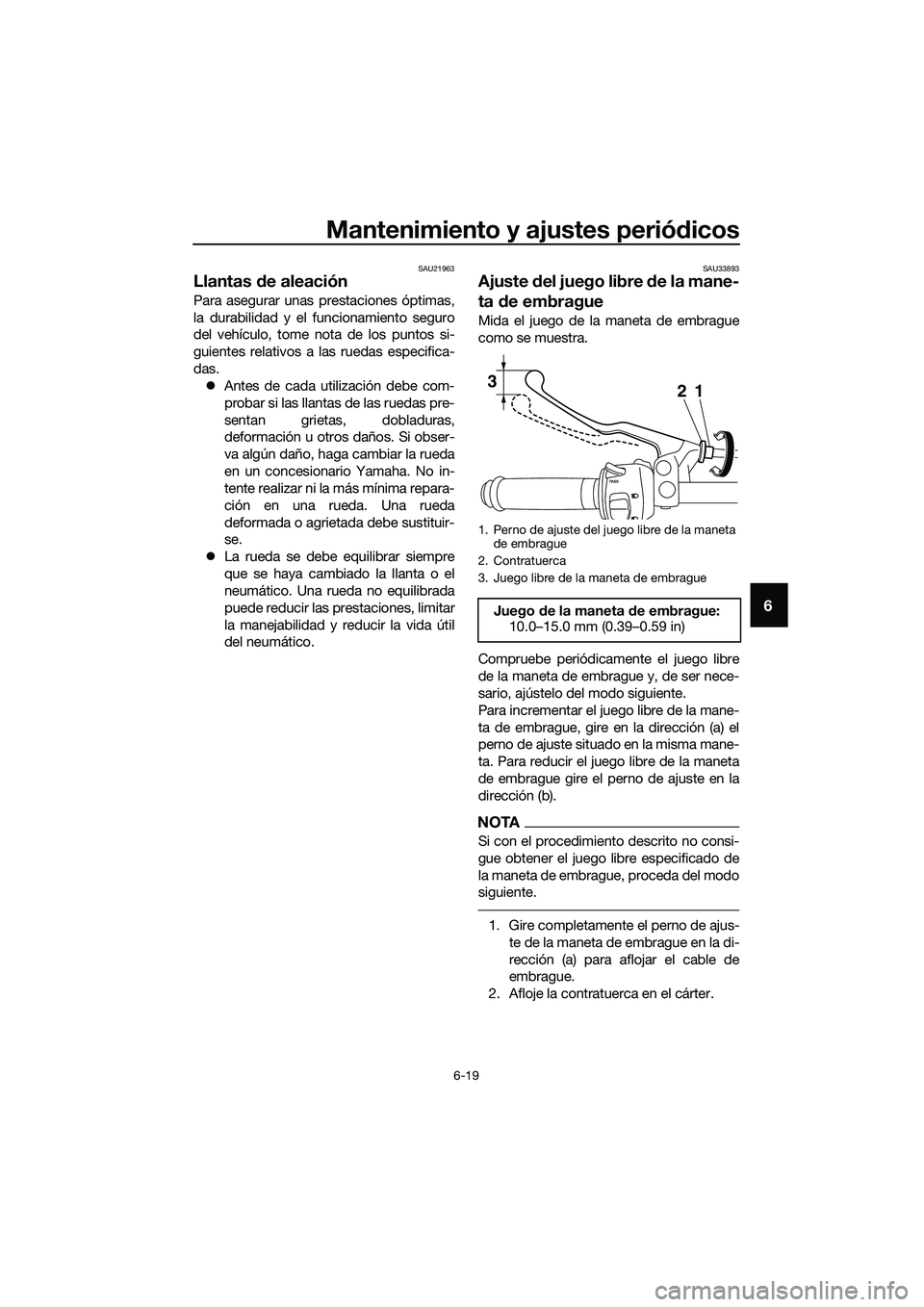YAMAHA MT-03 2020 Manuale de Empleo (in Spanish) Mantenimiento y ajustes periódicos
6-19
6
SAU21963
Llantas de aleación
Para asegurar unas prestaciones óptimas,
la durabilidad y el funcionamiento seguro
del vehículo, tome nota de los puntos si-
YAMAHA MT-03 2020 Manuale de Empleo (in Spanish) Mantenimiento y ajustes periódicos
6-19
6
SAU21963
Llantas de aleación
Para asegurar unas prestaciones óptimas,
la durabilidad y el funcionamiento seguro
del vehículo, tome nota de los puntos si-