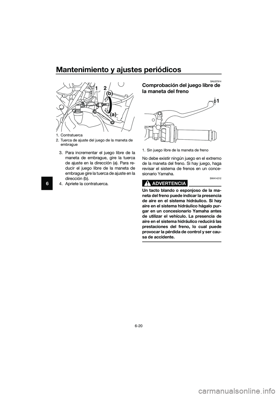 YAMAHA MT-03 2020 Manuale de Empleo (in Spanish) Mantenimiento y ajustes periódicos
6-20
6
3. Para incrementar el juego libre de la
maneta de embrague, gire la tuerca
de ajuste en la dirección (a). Para re-
ducir el juego libre de la maneta de
emb YAMAHA MT-03 2020 Manuale de Empleo (in Spanish) Mantenimiento y ajustes periódicos
6-20
6
3. Para incrementar el juego libre de la
maneta de embrague, gire la tuerca
de ajuste en la dirección (a). Para re-
ducir el juego libre de la maneta de
emb