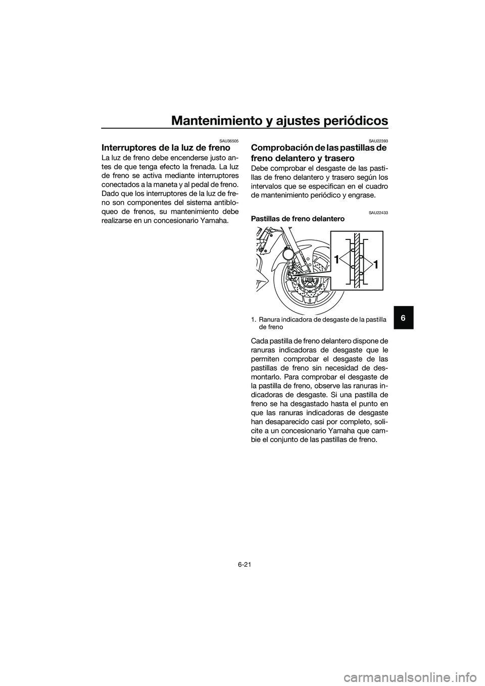 YAMAHA MT-03 2020 Manuale de Empleo (in Spanish) Mantenimiento y ajustes periódicos
6-21
6
SAU36505
Interruptores de la luz de freno
La luz de freno debe encenderse justo an-
tes de que tenga efecto la frenada. La luz
de freno se activa mediante i YAMAHA MT-03 2020 Manuale de Empleo (in Spanish) Mantenimiento y ajustes periódicos
6-21
6
SAU36505
Interruptores de la luz de freno
La luz de freno debe encenderse justo an-
tes de que tenga efecto la frenada. La luz
de freno se activa mediante i