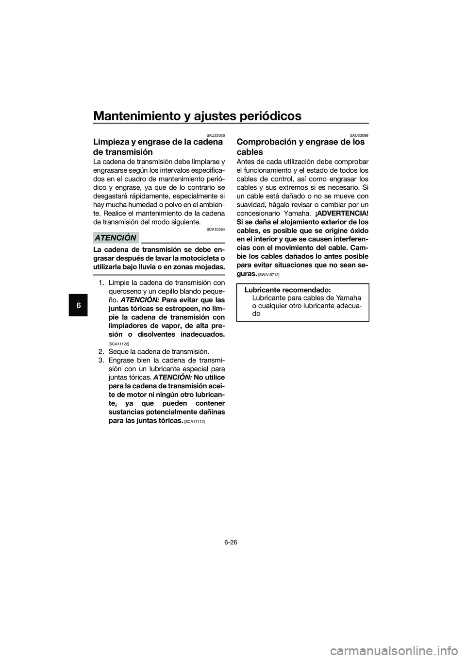 YAMAHA MT-03 2020 Manuale de Empleo (in Spanish) Mantenimiento y ajustes periódicos
6-26
6
SAU23026
Limpieza y engrase de la cadena
de transmisión
La cadena de transmisión debe limpiarse y
engrasarse según los intervalos especifica-
dos en el c YAMAHA MT-03 2020 Manuale de Empleo (in Spanish) Mantenimiento y ajustes periódicos
6-26
6
SAU23026
Limpieza y engrase de la cadena
de transmisión
La cadena de transmisión debe limpiarse y
engrasarse según los intervalos especifica-
dos en el c