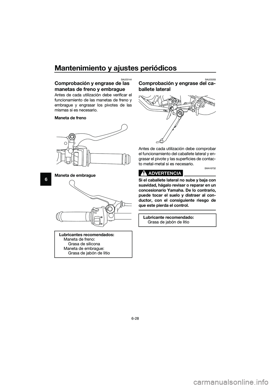 YAMAHA MT-03 2020 Manuale de Empleo (in Spanish) Mantenimiento y ajustes periódicos
6-28
6
SAU23144
Comprobación y engrase de las
manetas de freno y embrague
Antes de cada utilización debe verificar el
funcionamiento de las manetas de freno y
em YAMAHA MT-03 2020 Manuale de Empleo (in Spanish) Mantenimiento y ajustes periódicos
6-28
6
SAU23144
Comprobación y engrase de las
manetas de freno y embrague
Antes de cada utilización debe verificar el
funcionamiento de las manetas de freno y
em
