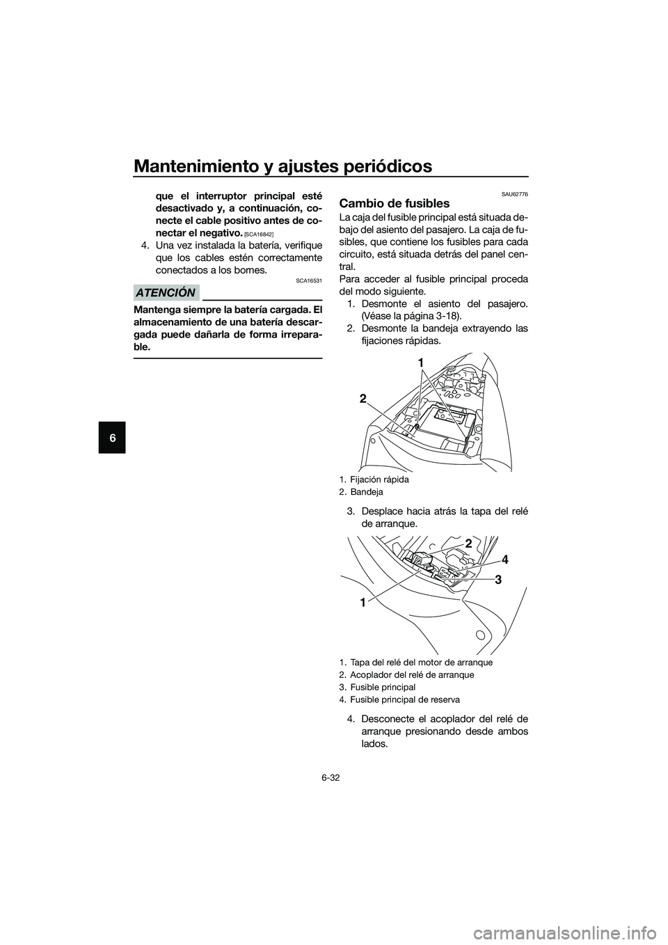 YAMAHA MT-03 2020  Manuale de Empleo (in Spanish) Mantenimiento y ajustes periódicos
6-32
6
que el interruptor principal esté
desactivado y, a continuación, co-
necte el cable positivo antes de co-
nectar el negativo.
 [SCA16842]
4. Una vez instal