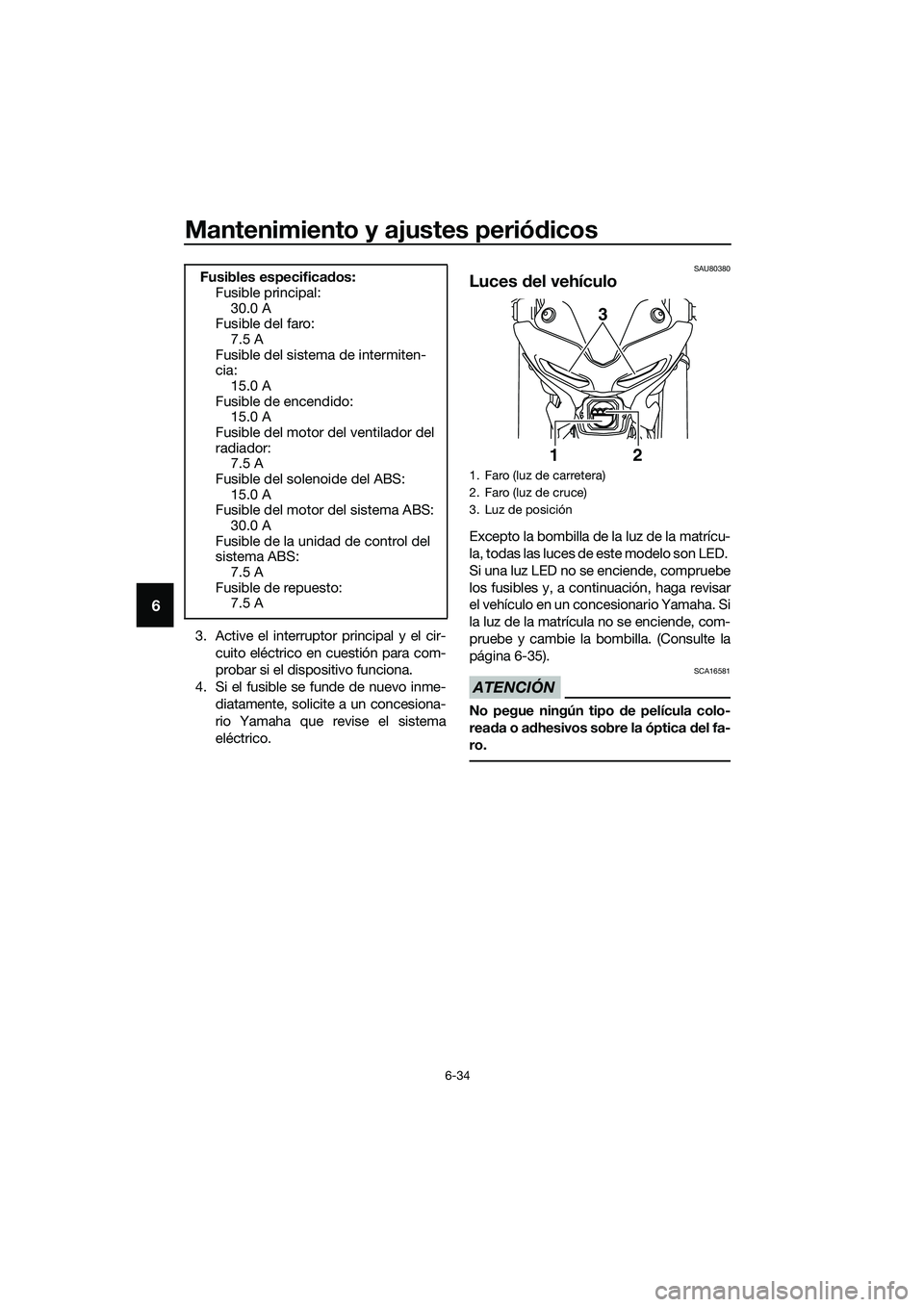YAMAHA MT-03 2020 Manuale de Empleo (in Spanish) Mantenimiento y ajustes periódicos
6-34
6
3. Active el interruptor principal y el cir-
cuito eléctrico en cuestión para com-
probar si el dispositivo funciona.
4. Si el fusible se funde de nuevo in YAMAHA MT-03 2020 Manuale de Empleo (in Spanish) Mantenimiento y ajustes periódicos
6-34
6
3. Active el interruptor principal y el cir-
cuito eléctrico en cuestión para com-
probar si el dispositivo funciona.
4. Si el fusible se funde de nuevo in