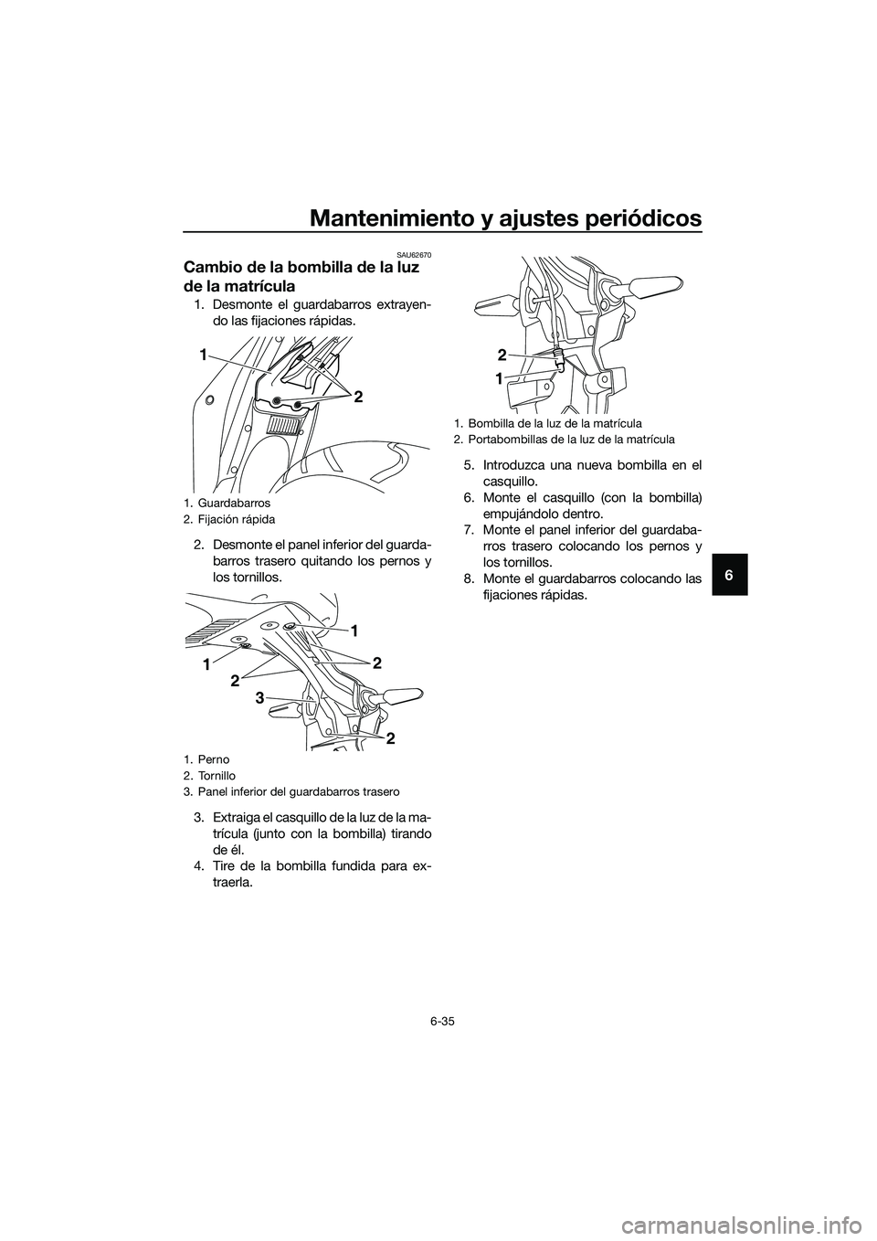 YAMAHA MT-03 2020 Manuale de Empleo (in Spanish) Mantenimiento y ajustes periódicos
6-35
6
SAU62670
Cambio de la bombilla de la luz
de la matrícula
1. Desmonte el guardabarros extrayen-
do las fijaciones rápidas.
2. Desmonte el panel inferior de YAMAHA MT-03 2020 Manuale de Empleo (in Spanish) Mantenimiento y ajustes periódicos
6-35
6
SAU62670
Cambio de la bombilla de la luz
de la matrícula
1. Desmonte el guardabarros extrayen-
do las fijaciones rápidas.
2. Desmonte el panel inferior de