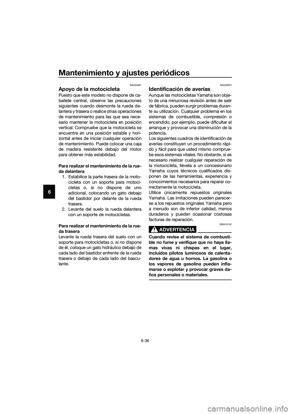 YAMAHA MT-03 2020 Manuale de Empleo (in Spanish) Mantenimiento y ajustes periódicos
6-36
6
SAU24351
Apoyo de la motocicleta
Puesto que este modelo no dispone de ca-
ballete central, observe las precauciones
siguientes cuando desmonte la rueda de-
l YAMAHA MT-03 2020 Manuale de Empleo (in Spanish) Mantenimiento y ajustes periódicos
6-36
6
SAU24351
Apoyo de la motocicleta
Puesto que este modelo no dispone de ca-
ballete central, observe las precauciones
siguientes cuando desmonte la rueda de-
l