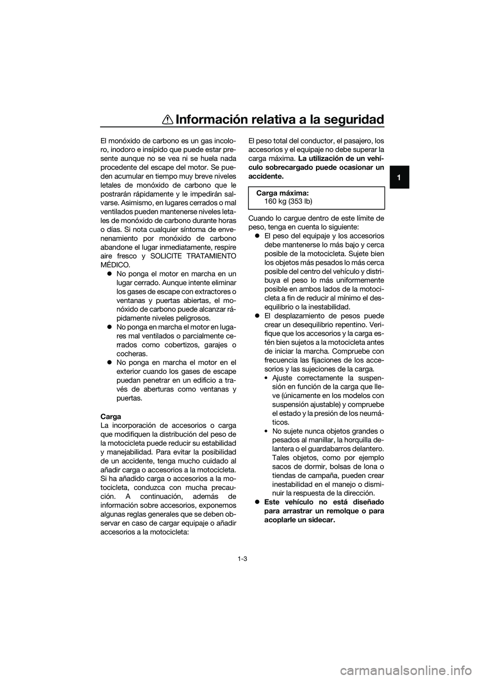 YAMAHA MT-03 2020  Manuale de Empleo (in Spanish) Información relativa a la seguridad
1-3
1
El monóxido de carbono es un gas incolo-
ro, inodoro e insípido que puede estar pre-
sente aunque no se vea ni se huela nada
procedente del escape del moto