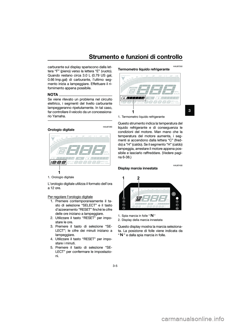 YAMAHA MT-03 2020 Manuale duso (in Italian) Strumento e funzioni di controllo
3-5
3
carburante sul display spariscono dalla let-
tera “F” (pieno) verso la lettera “E” (vuoto).
Quando restano circa 3.0 L (0.79 US gal,
0.66 Imp.gal) di ca YAMAHA MT-03 2020 Manuale duso (in Italian) Strumento e funzioni di controllo
3-5
3
carburante sul display spariscono dalla let-
tera “F” (pieno) verso la lettera “E” (vuoto).
Quando restano circa 3.0 L (0.79 US gal,
0.66 Imp.gal) di ca