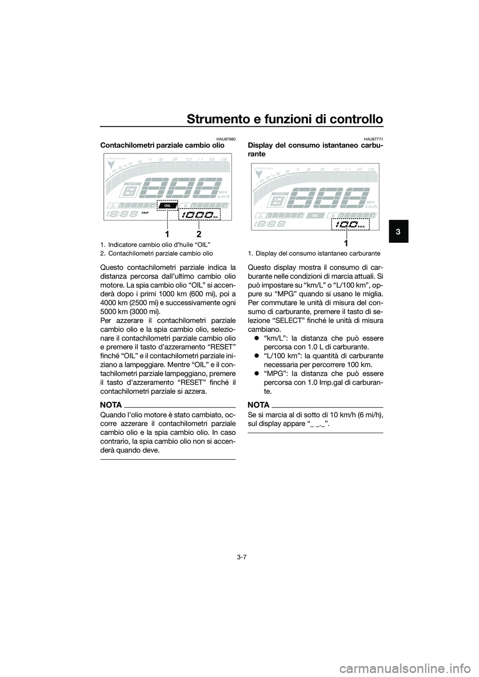 YAMAHA MT-03 2020 Manuale duso (in Italian) Strumento e funzioni di controllo
3-7
3
HAU87680Contachilometri parziale cambio olio
Questo contachilometri parziale indica la
distanza percorsa dall’ultimo cambio olio
motore. La spia cambio olio YAMAHA MT-03 2020 Manuale duso (in Italian) Strumento e funzioni di controllo
3-7
3
HAU87680Contachilometri parziale cambio olio
Questo contachilometri parziale indica la
distanza percorsa dall’ultimo cambio olio
motore. La spia cambio olio