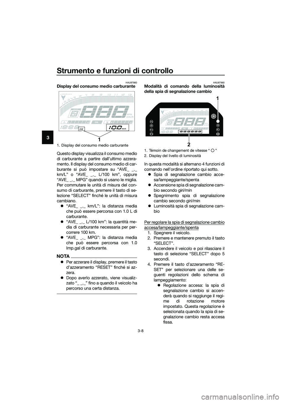 YAMAHA MT-03 2020 Manuale duso (in Italian) Strumento e funzioni di controllo
3-8
3
HAU87860Display del consumo medio carburante
Questo display visualizza il consumo medio
di carburante a partire dall’ultimo azzera-
mento. Il display del cons YAMAHA MT-03 2020 Manuale duso (in Italian) Strumento e funzioni di controllo
3-8
3
HAU87860Display del consumo medio carburante
Questo display visualizza il consumo medio
di carburante a partire dall’ultimo azzera-
mento. Il display del cons