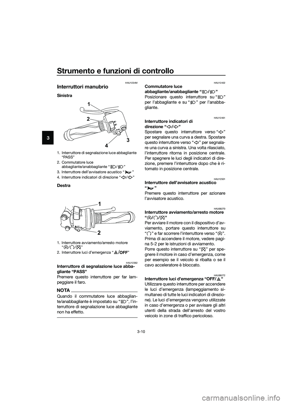 YAMAHA MT-03 2020 Manuale duso (in Italian) Strumento e funzioni di controllo
3-10
3
HAU1234M
Interruttori manubrio
Sinistra
Destra
HAU12362Interruttore di segnalazione luce abba-
gliante “PASS”
Premere questo interruttore per far lam-
pe YAMAHA MT-03 2020 Manuale duso (in Italian) Strumento e funzioni di controllo
3-10
3
HAU1234M
Interruttori manubrio
Sinistra
Destra
HAU12362Interruttore di segnalazione luce abba-
gliante “PASS”
Premere questo interruttore per far lam-
pe