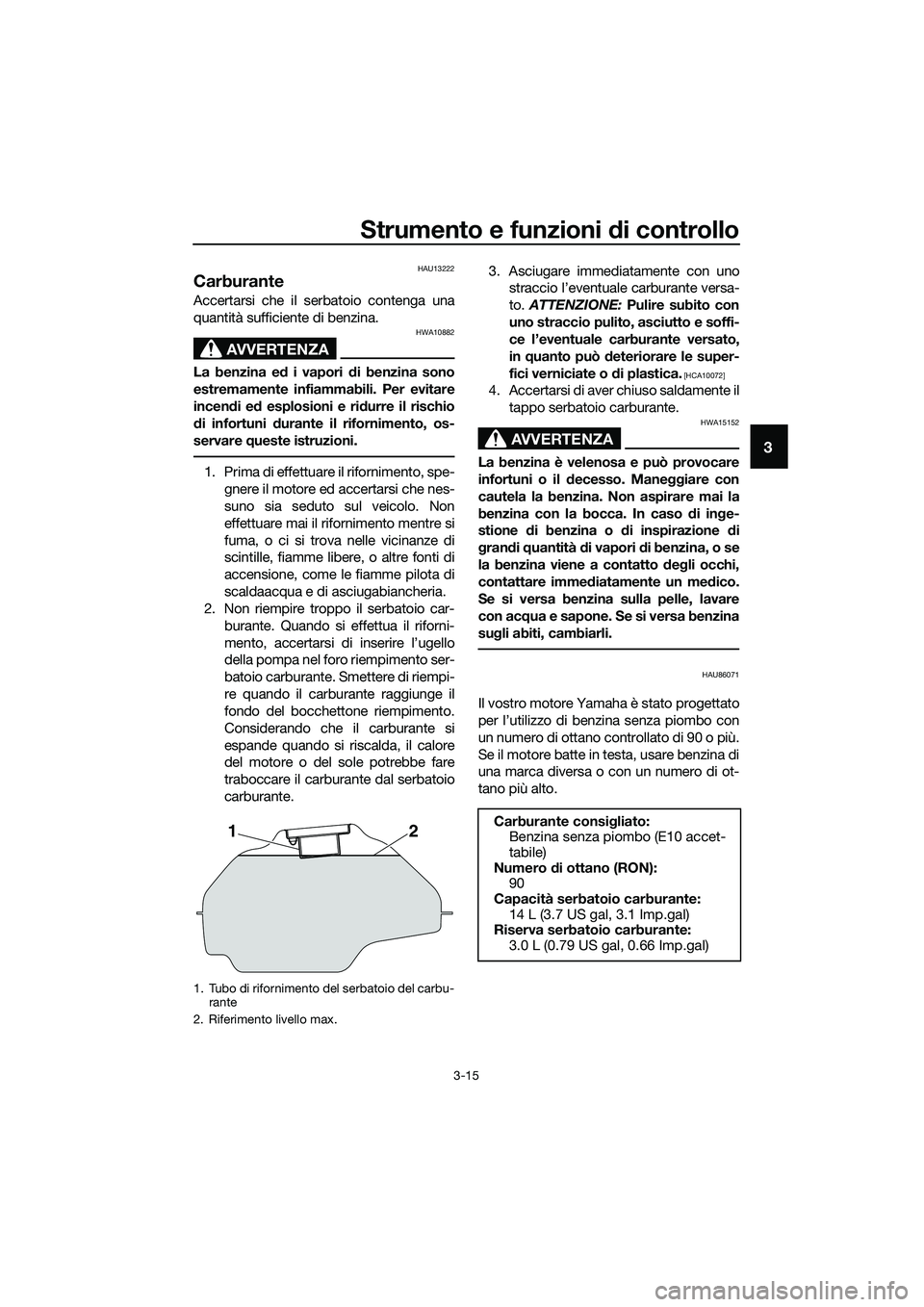 YAMAHA MT-03 2020 Manuale duso (in Italian) Strumento e funzioni di controllo
3-15
3
HAU13222
Carburante
Accertarsi che il serbatoio contenga una
quantità sufficiente di benzina.
AVVERTENZA
HWA10882
La benzina ed i vapori di benzina sono
estre YAMAHA MT-03 2020 Manuale duso (in Italian) Strumento e funzioni di controllo
3-15
3
HAU13222
Carburante
Accertarsi che il serbatoio contenga una
quantità sufficiente di benzina.
AVVERTENZA
HWA10882
La benzina ed i vapori di benzina sono
estre