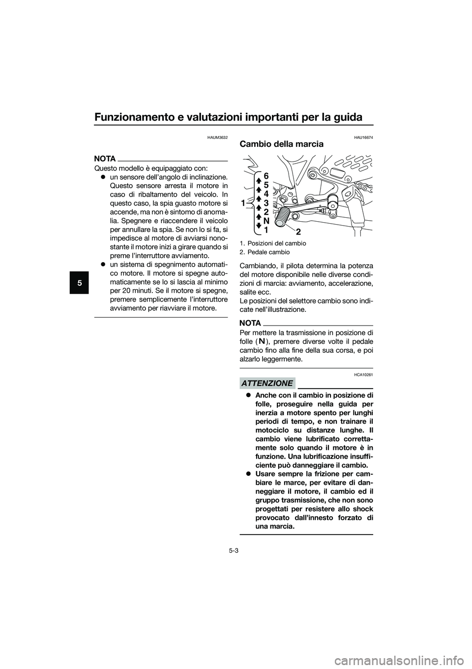 YAMAHA MT-03 2020 Manuale duso (in Italian) Funzionamento e valutazioni importanti per la guida
5-3
5
HAUM3632
NOTA
Questo modello è equipaggiato con:
un sensore dell’angolo di inclinazione.
Questo sensore arresta il motore in
caso di rib YAMAHA MT-03 2020 Manuale duso (in Italian) Funzionamento e valutazioni importanti per la guida
5-3
5
HAUM3632
NOTA
Questo modello è equipaggiato con:
un sensore dell’angolo di inclinazione.
Questo sensore arresta il motore in
caso di rib