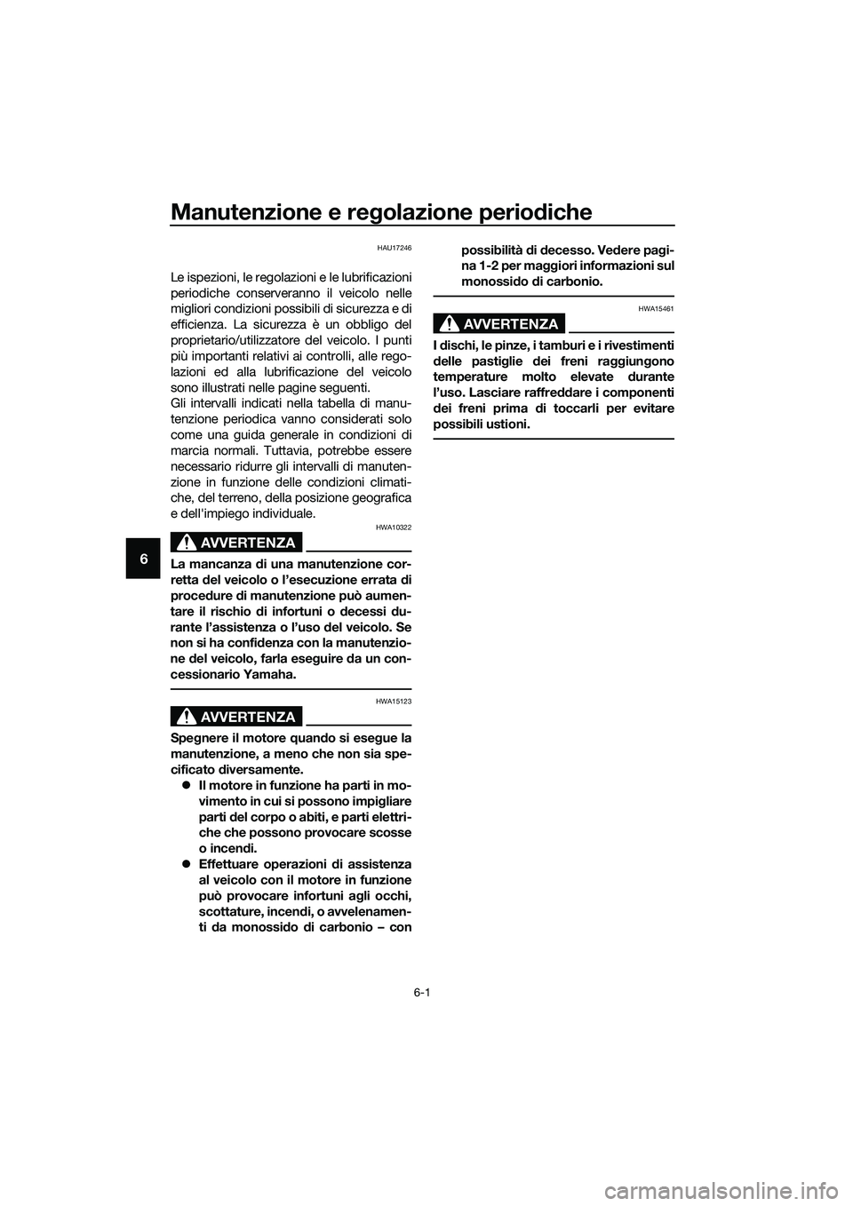 YAMAHA MT-03 2020 Manuale duso (in Italian) Manutenzione e regolazione periodiche
6-1
6
HAU17246
Le ispezioni, le regolazioni e le lubrificazioni
periodiche conserveranno il veicolo nelle
migliori condizioni possibili di sicurezza e di
efficien YAMAHA MT-03 2020 Manuale duso (in Italian) Manutenzione e regolazione periodiche
6-1
6
HAU17246
Le ispezioni, le regolazioni e le lubrificazioni
periodiche conserveranno il veicolo nelle
migliori condizioni possibili di sicurezza e di
efficien