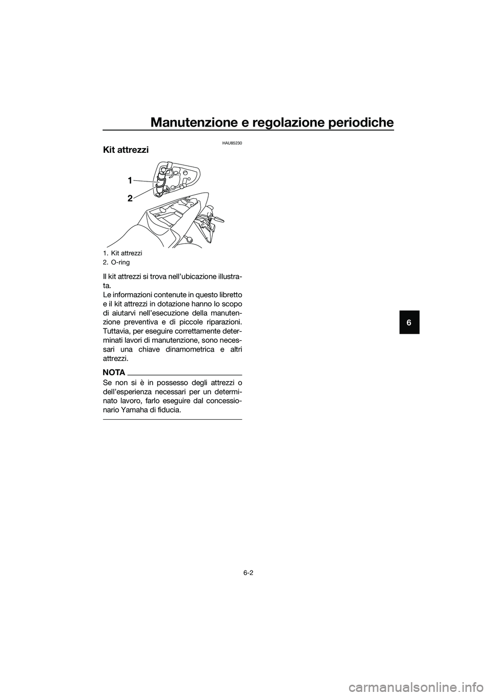 YAMAHA MT-03 2020 Manuale duso (in Italian) Manutenzione e regolazione periodiche
6-2
6
HAU85230
Kit attrezzi
Il kit attrezzi si trova nell’ubicazione illustra-
ta.
Le informazioni contenute in questo libretto
e il kit attrezzi in dotazione h YAMAHA MT-03 2020 Manuale duso (in Italian) Manutenzione e regolazione periodiche
6-2
6
HAU85230
Kit attrezzi
Il kit attrezzi si trova nell’ubicazione illustra-
ta.
Le informazioni contenute in questo libretto
e il kit attrezzi in dotazione h