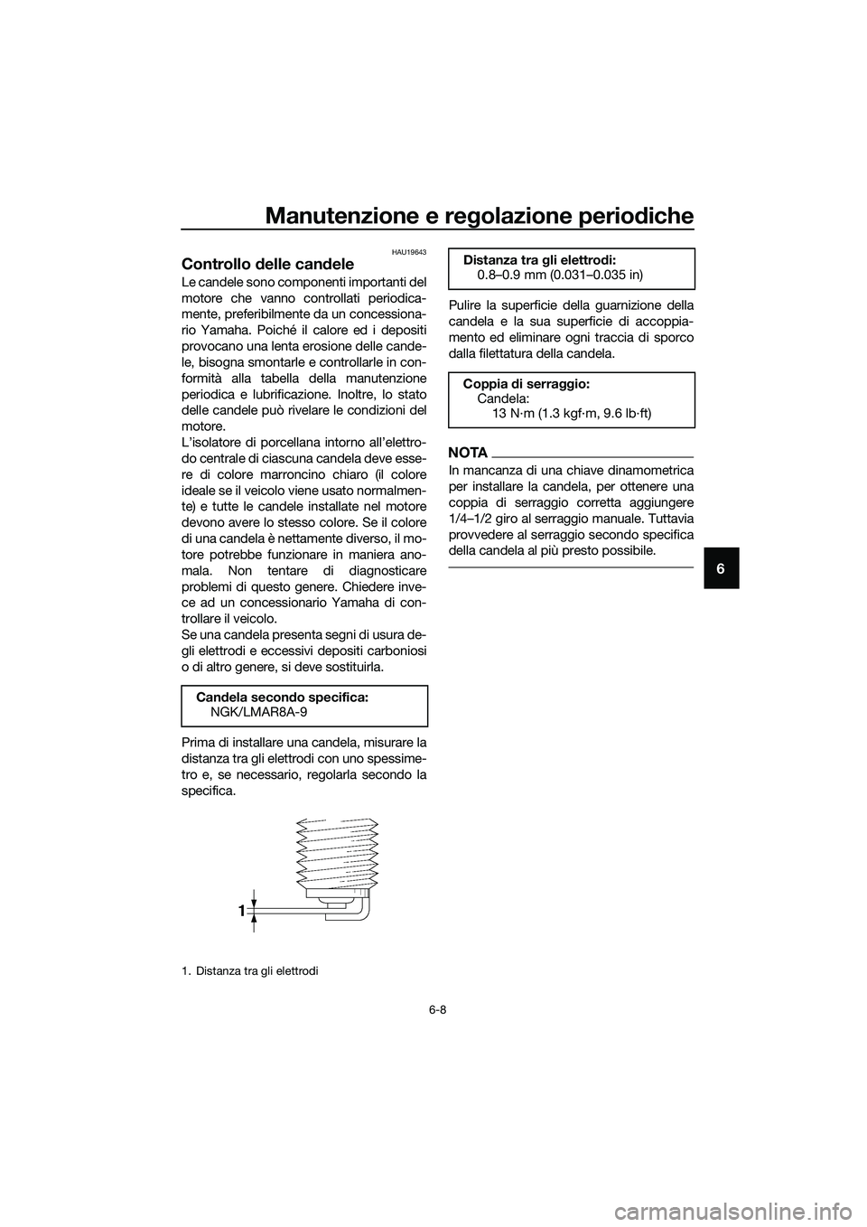YAMAHA MT-03 2020 Manuale duso (in Italian) Manutenzione e regolazione periodiche
6-8
6
HAU19643
Controllo delle candele
Le candele sono componenti importanti del
motore che vanno controllati periodica-
mente, preferibilmente da un concessiona- YAMAHA MT-03 2020 Manuale duso (in Italian) Manutenzione e regolazione periodiche
6-8
6
HAU19643
Controllo delle candele
Le candele sono componenti importanti del
motore che vanno controllati periodica-
mente, preferibilmente da un concessiona-