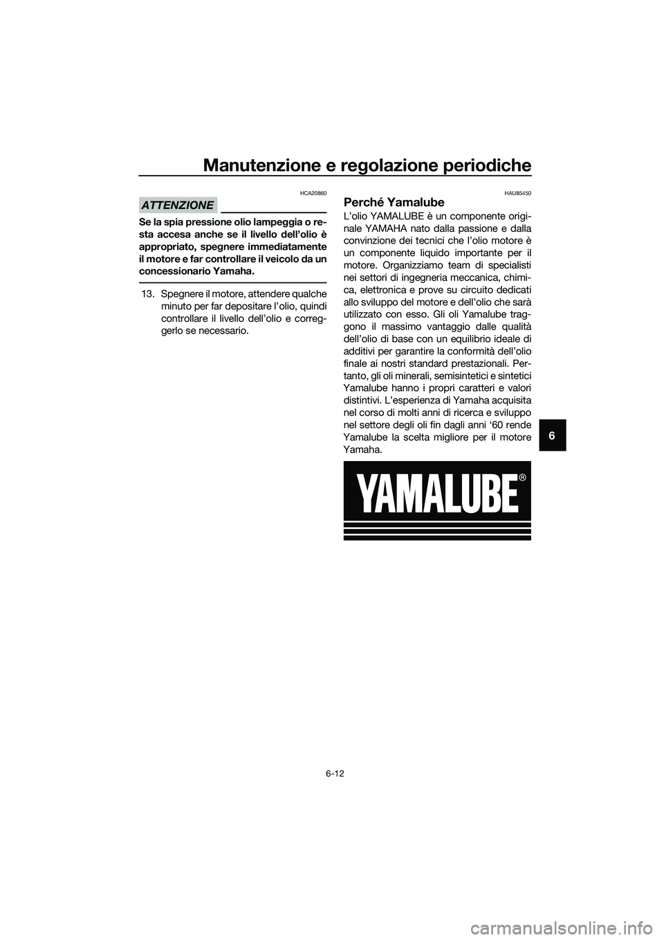 YAMAHA MT-03 2020 Manuale duso (in Italian) Manutenzione e regolazione periodiche
6-12
6
ATTENZIONE
HCA20860
Se la spia pressione olio lampeggia o re-
sta accesa anche se il livello dell’olio è
appropriato, spegnere immediatamente
il motore YAMAHA MT-03 2020 Manuale duso (in Italian) Manutenzione e regolazione periodiche
6-12
6
ATTENZIONE
HCA20860
Se la spia pressione olio lampeggia o re-
sta accesa anche se il livello dell’olio è
appropriato, spegnere immediatamente
il motore
