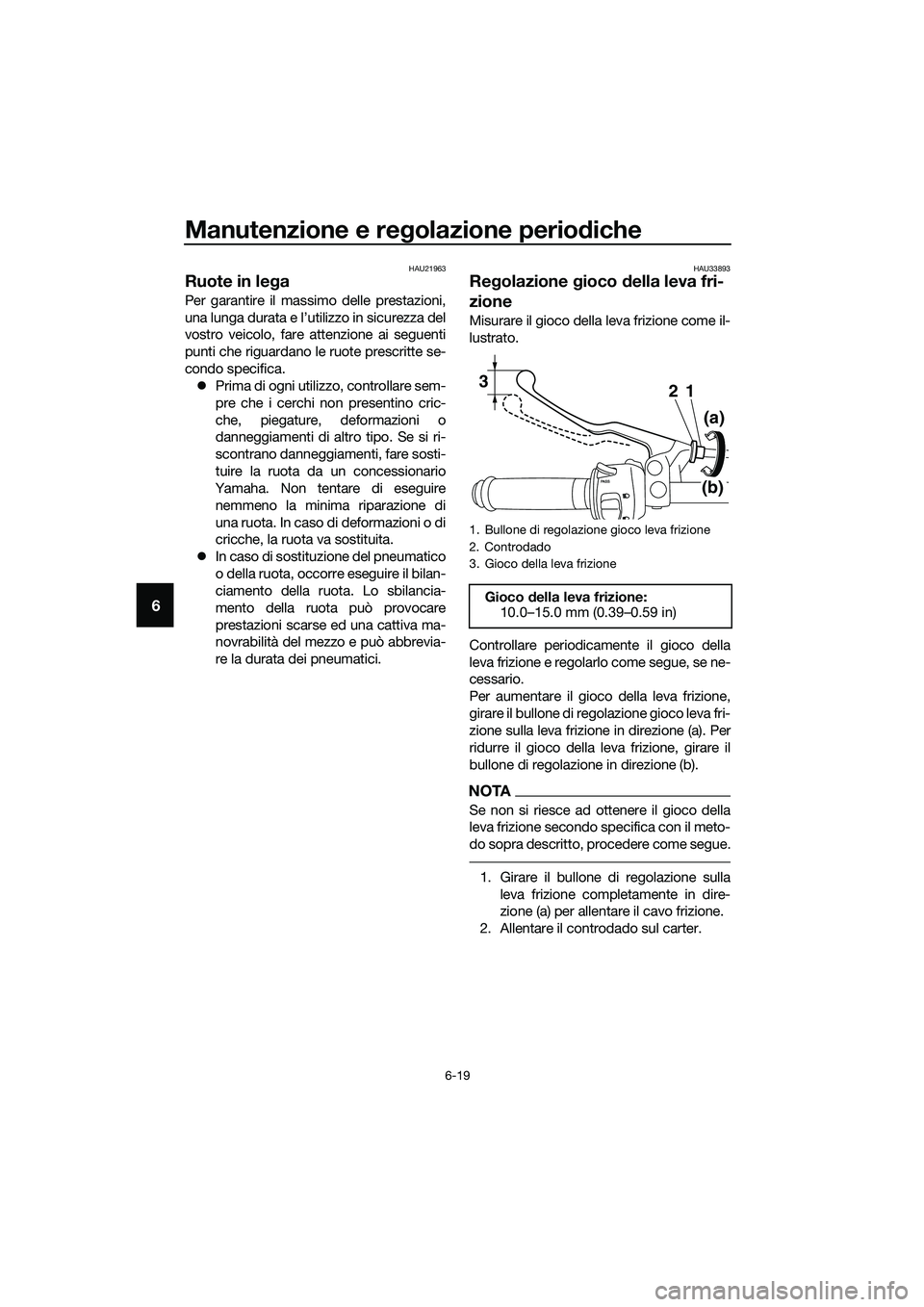 YAMAHA MT-03 2020 Manuale duso (in Italian) Manutenzione e regolazione periodiche
6-19
6
HAU21963
Ruote in lega
Per garantire il massimo delle prestazioni,
una lunga durata e l’utilizzo in sicurezza del
vostro veicolo, fare attenzione ai segu YAMAHA MT-03 2020 Manuale duso (in Italian) Manutenzione e regolazione periodiche
6-19
6
HAU21963
Ruote in lega
Per garantire il massimo delle prestazioni,
una lunga durata e l’utilizzo in sicurezza del
vostro veicolo, fare attenzione ai segu