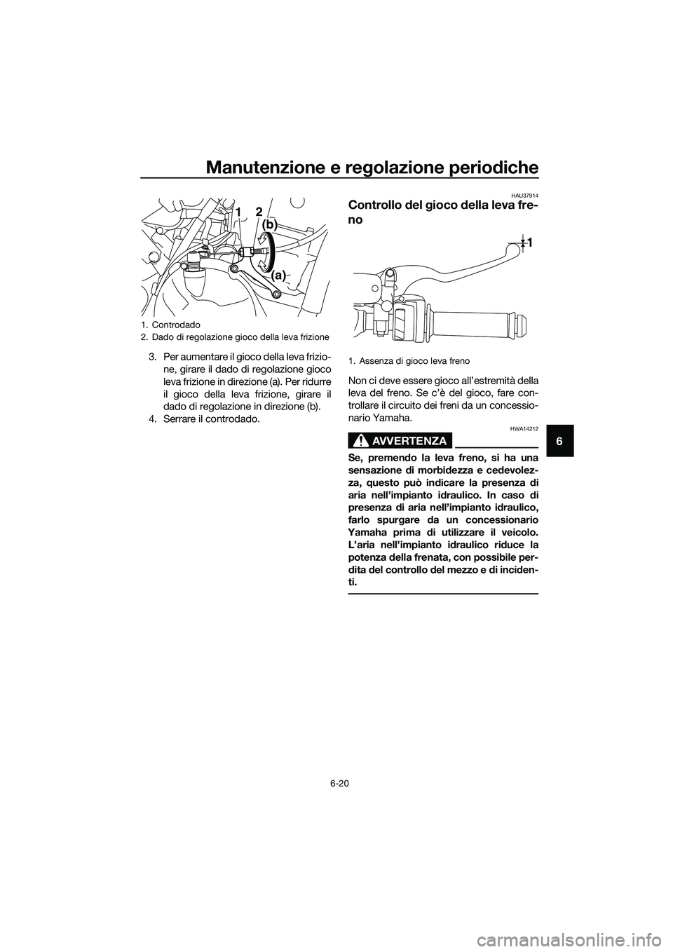 YAMAHA MT-03 2020 Manuale duso (in Italian) Manutenzione e regolazione periodiche
6-20
6
3. Per aumentare il gioco della leva frizio-
ne, girare il dado di regolazione gioco
leva frizione in direzione (a). Per ridurre
il gioco della leva frizio YAMAHA MT-03 2020 Manuale duso (in Italian) Manutenzione e regolazione periodiche
6-20
6
3. Per aumentare il gioco della leva frizio-
ne, girare il dado di regolazione gioco
leva frizione in direzione (a). Per ridurre
il gioco della leva frizio