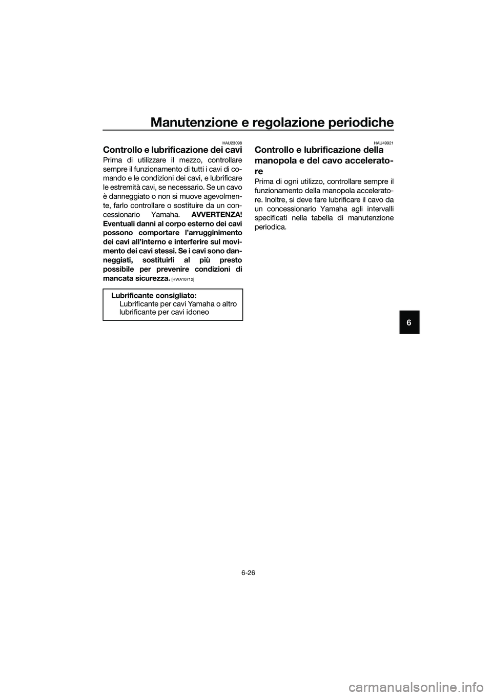 YAMAHA MT-03 2020 Manuale duso (in Italian) Manutenzione e regolazione periodiche
6-26
6
HAU23098
Controllo e lubrificazione dei cavi
Prima di utilizzare il mezzo, controllare
sempre il funzionamento di tutti i cavi di co-
mando e le condizioni YAMAHA MT-03 2020 Manuale duso (in Italian) Manutenzione e regolazione periodiche
6-26
6
HAU23098
Controllo e lubrificazione dei cavi
Prima di utilizzare il mezzo, controllare
sempre il funzionamento di tutti i cavi di co-
mando e le condizioni