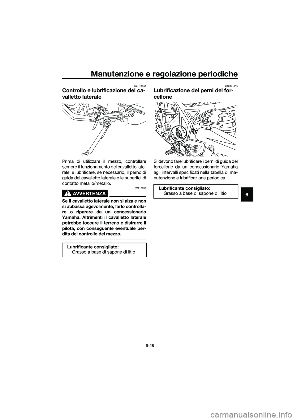 YAMAHA MT-03 2020 Manuale duso (in Italian) Manutenzione e regolazione periodiche
6-28
6
HAU23203
Controllo e lubrificazione del ca-
valletto laterale
Prima di utilizzare il mezzo, controllare
sempre il funzionamento del cavalletto late-
rale, YAMAHA MT-03 2020 Manuale duso (in Italian) Manutenzione e regolazione periodiche
6-28
6
HAU23203
Controllo e lubrificazione del ca-
valletto laterale
Prima di utilizzare il mezzo, controllare
sempre il funzionamento del cavalletto late-
rale,