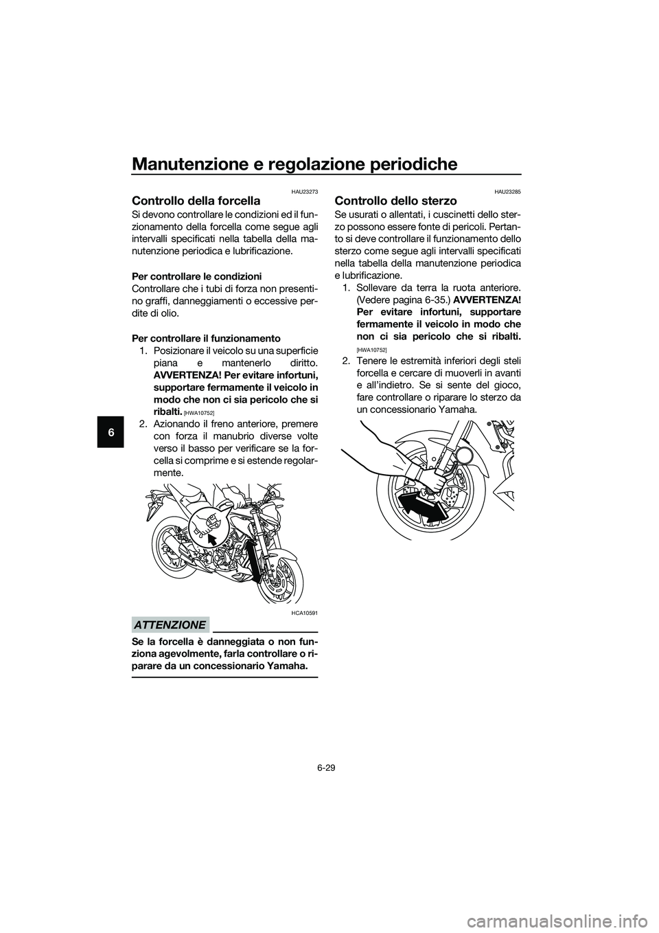 YAMAHA MT-03 2020 Manuale duso (in Italian) Manutenzione e regolazione periodiche
6-29
6
HAU23273
Controllo della forcella
Si devono controllare le condizioni ed il fun-
zionamento della forcella come segue agli
intervalli specificati nella tab YAMAHA MT-03 2020 Manuale duso (in Italian) Manutenzione e regolazione periodiche
6-29
6
HAU23273
Controllo della forcella
Si devono controllare le condizioni ed il fun-
zionamento della forcella come segue agli
intervalli specificati nella tab