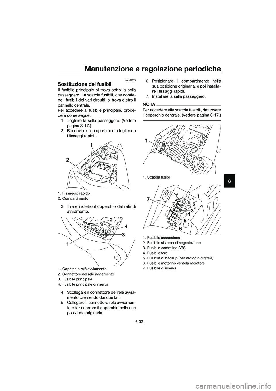 YAMAHA MT-03 2020 Manuale duso (in Italian) Manutenzione e regolazione periodiche
6-32
6
HAU62776
Sostituzione dei fusibili
Il fusibile principale si trova sotto la sella
passeggero. La scatola fusibili, che contie-
ne i fusibili dei vari circu YAMAHA MT-03 2020 Manuale duso (in Italian) Manutenzione e regolazione periodiche
6-32
6
HAU62776
Sostituzione dei fusibili
Il fusibile principale si trova sotto la sella
passeggero. La scatola fusibili, che contie-
ne i fusibili dei vari circu