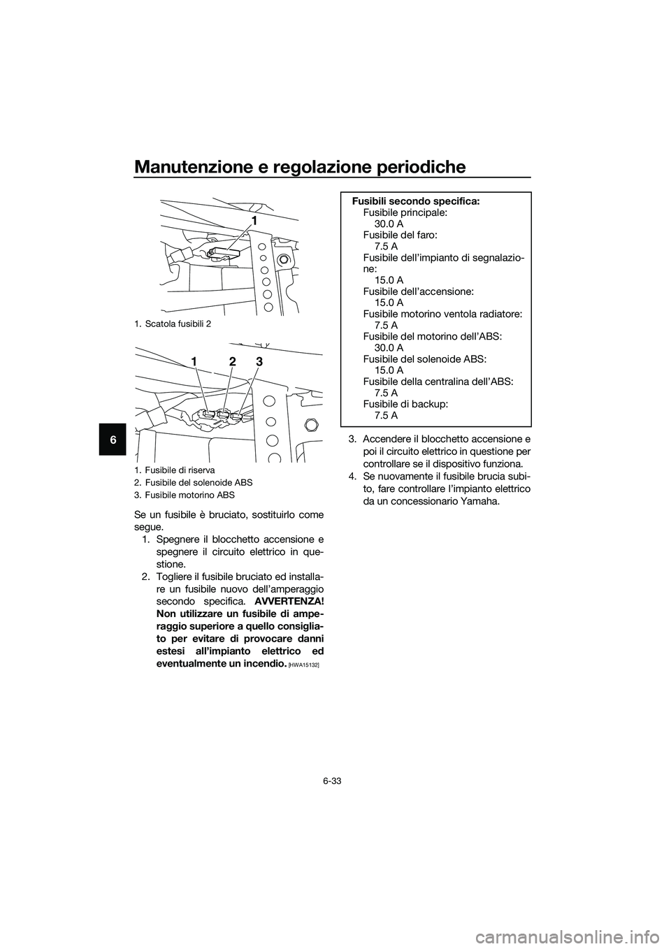 YAMAHA MT-03 2020 Manuale duso (in Italian) Manutenzione e regolazione periodiche
6-33
6
Se un fusibile è bruciato, sostituirlo come
segue.
1. Spegnere il blocchetto accensione e
spegnere il circuito elettrico in que-
stione.
2. Togliere il fu YAMAHA MT-03 2020 Manuale duso (in Italian) Manutenzione e regolazione periodiche
6-33
6
Se un fusibile è bruciato, sostituirlo come
segue.
1. Spegnere il blocchetto accensione e
spegnere il circuito elettrico in que-
stione.
2. Togliere il fu