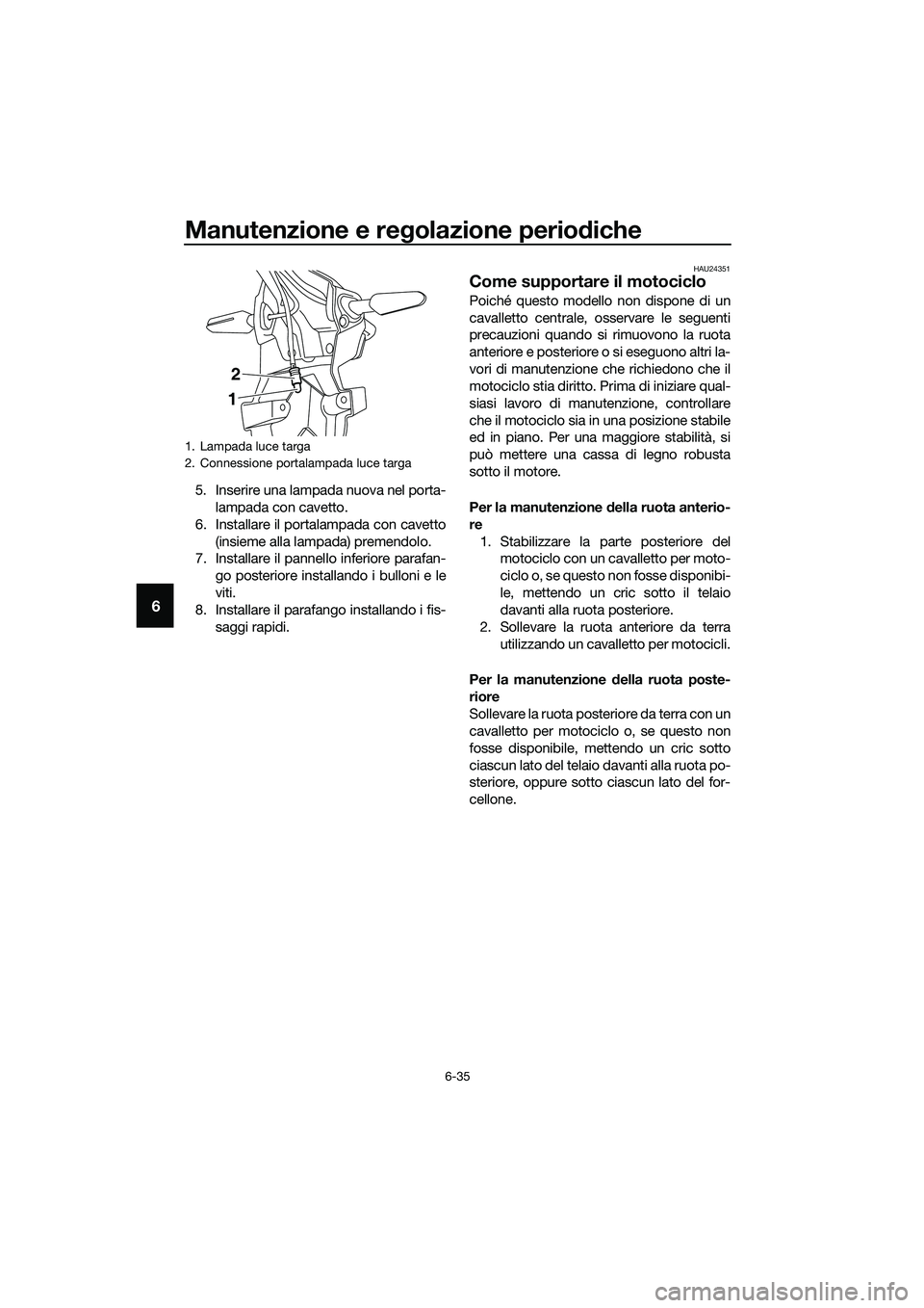 YAMAHA MT-03 2020 Manuale duso (in Italian) Manutenzione e regolazione periodiche
6-35
6
5. Inserire una lampada nuova nel porta-
lampada con cavetto.
6. Installare il portalampada con cavetto
(insieme alla lampada) premendolo.
7. Installare il YAMAHA MT-03 2020 Manuale duso (in Italian) Manutenzione e regolazione periodiche
6-35
6
5. Inserire una lampada nuova nel porta-
lampada con cavetto.
6. Installare il portalampada con cavetto
(insieme alla lampada) premendolo.
7. Installare il
