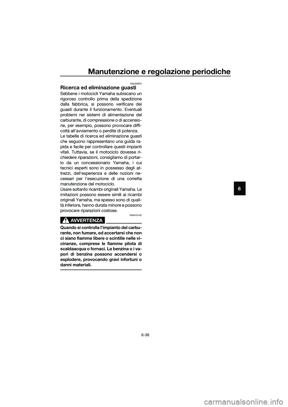 YAMAHA MT-03 2020 Manuale duso (in Italian) Manutenzione e regolazione periodiche
6-36
6
HAU25872
Ricerca ed eliminazione guasti
Sebbene i motocicli Yamaha subiscano un
rigoroso controllo prima della spedizione
dalla fabbrica, si possono verifi YAMAHA MT-03 2020 Manuale duso (in Italian) Manutenzione e regolazione periodiche
6-36
6
HAU25872
Ricerca ed eliminazione guasti
Sebbene i motocicli Yamaha subiscano un
rigoroso controllo prima della spedizione
dalla fabbrica, si possono verifi