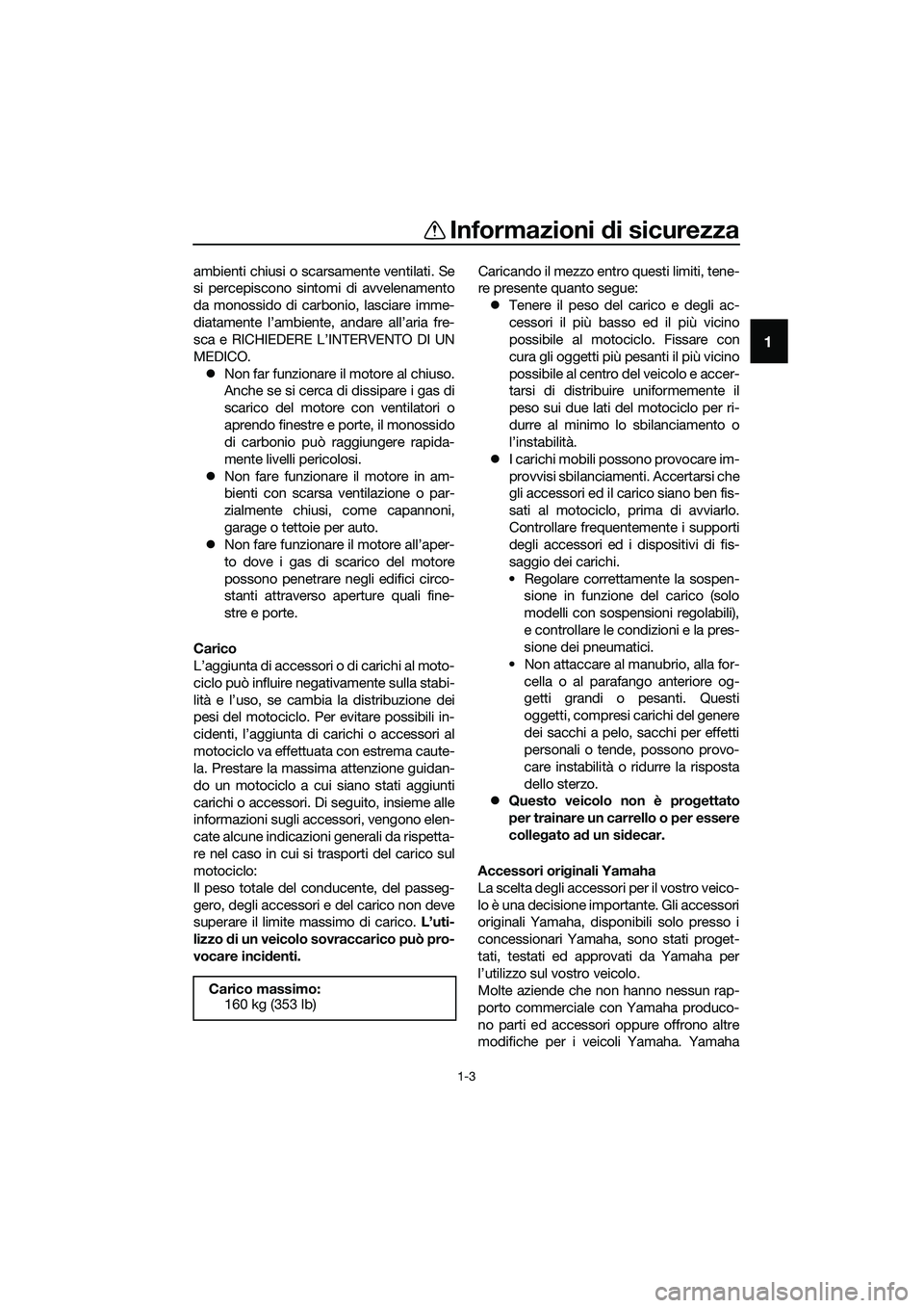 YAMAHA MT-03 2020  Manuale duso (in Italian) Informazioni di sicurezza
1-3
1
ambienti chiusi o scarsamente ventilati. Se
si percepiscono sintomi di avvelenamento
da monossido di carbonio, lasciare imme-
diatamente l’ambiente, andare all’aria